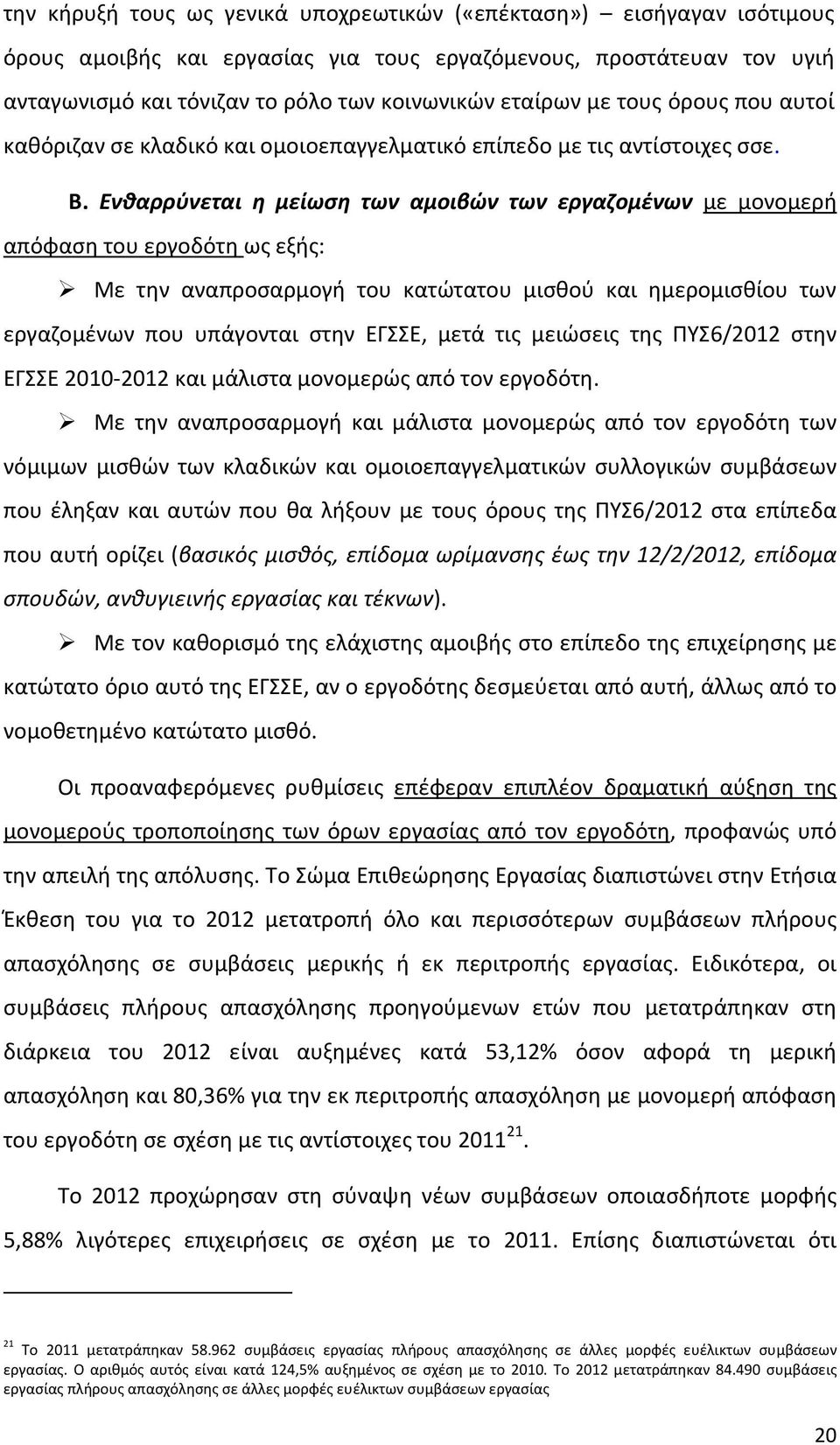 Ενθαρρύνεται η μείωση των αμοιβών των εργαζομένων με μονομερή απόφαση του εργοδότη ως εξής: Με την αναπροσαρμογή του κατώτατου μισθού και ημερομισθίου των εργαζομένων που υπάγονται στην ΕΓΣΣΕ, μετά