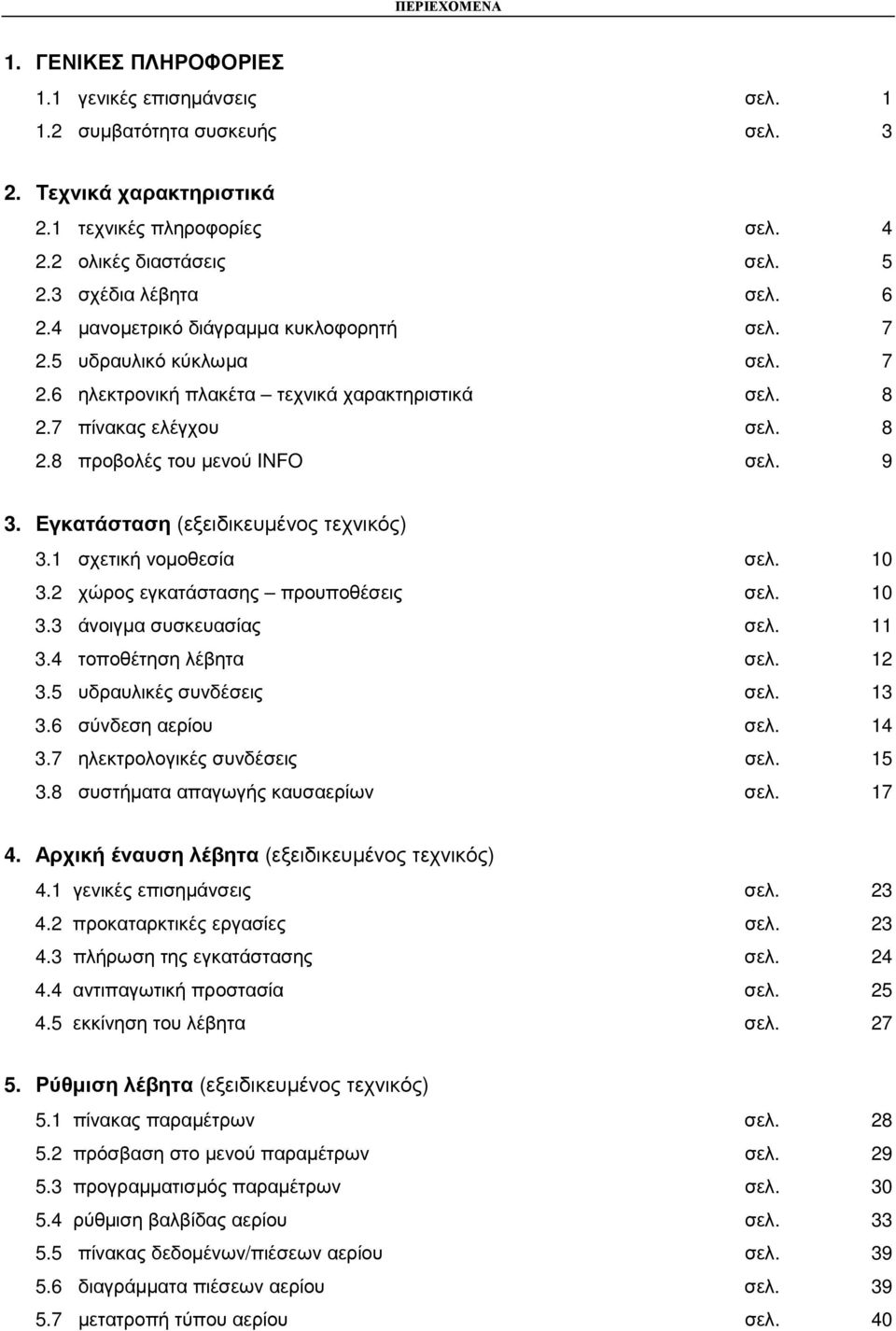 9 3. Εγκατάσταση (εξειδικευµένος τεχνικός) 3.1 σχετική νοµοθεσία σελ. 10 3.2 χώρος εγκατάστασης προυποθέσεις σελ. 10 3.3 άνοιγµα συσκευασίας σελ. 11 3.4 τοποθέτηση λέβητα σελ. 12 3.