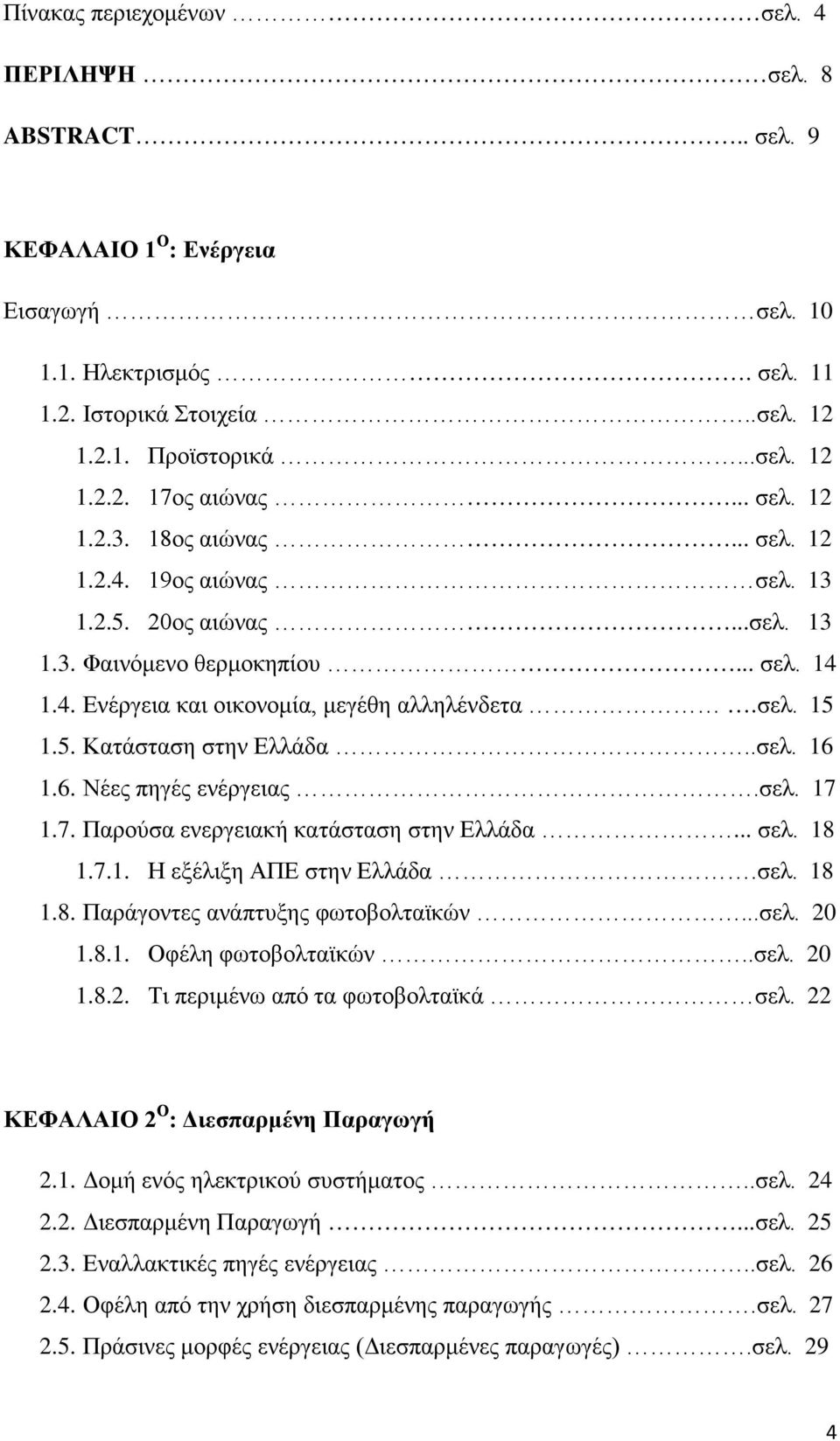 .σελ. 16 1.6. Νέες πηγές ενέργειας.σελ. 17 1.7. Παρούσα ενεργειακή κατάσταση στην Ελλάδα... σελ. 18 1.7.1. Η εξέλιξη ΑΠΕ στην Ελλάδα.σελ. 18 1.8. Παράγοντες ανάπτυξης φωτοβολταϊκών...σελ. 20 1.8.1. Οφέλη φωτοβολταϊκών.