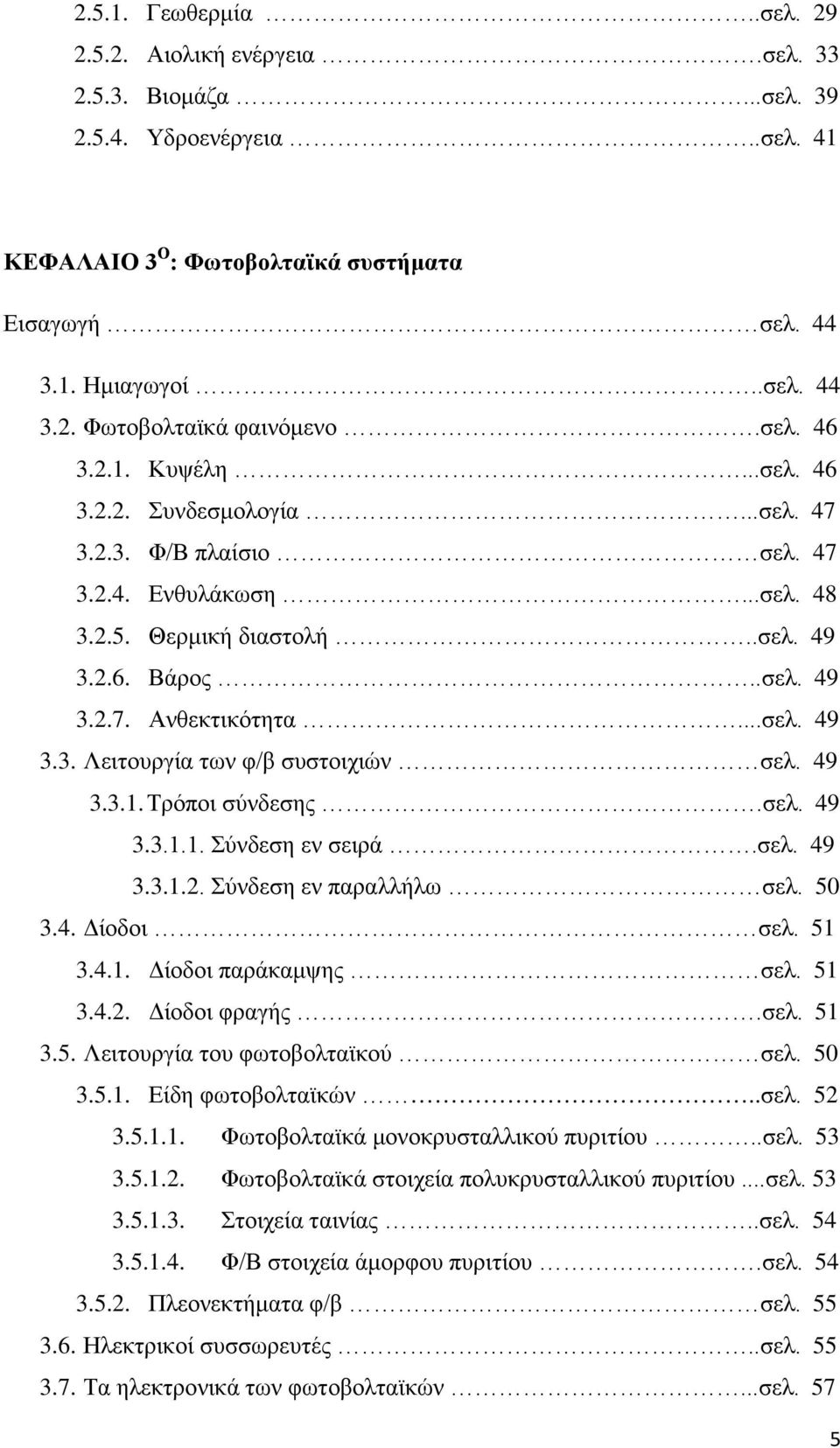 49 3.3.1. Τρόποι σύνδεσης.σελ. 49 3.3.1.1. Σύνδεση εν σειρά.σελ. 49 3.3.1.2. Σύνδεση εν παραλλήλω σελ. 50 3.4. Δίοδοι σελ. 51 3.4.1. Δίοδοι παράκαμψης σελ. 51 3.4.2. Δίοδοι φραγής.σελ. 51 3.5. Λειτουργία του φωτοβολταϊκού σελ.