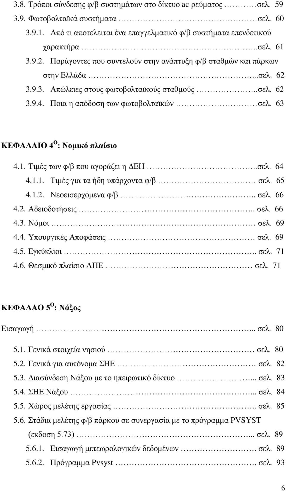 63 ΚΕΦΑΛΑΙΟ 4 Ο : Νομικό πλαίσιο 4.1. Τιμές των φ/β που αγοράζει η ΔΕΗ..σελ. 64 4.1.1. Τιμές για τα ήδη υπάρχοντα φ/β σελ. 65 4.1.2. Νεοεισερχόμενα φ/β.. σελ. 66 4.2. Αδειοδοτήσεις.. σελ. 66 4.3. Νόμοι σελ.