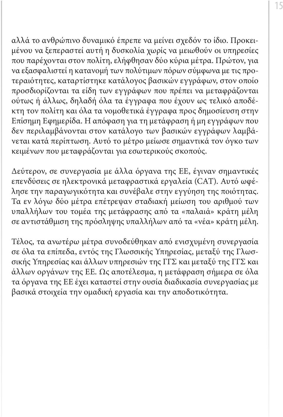 μεταφράζονται ούτως ή άλλως, δηλαδή όλα τα έγγραφα που έχουν ως τελικό αποδέκτη τον πολίτη και όλα τα νομοθετικά έγγραφα προς δημοσίευση στην Επίσημη Εφημερίδα.