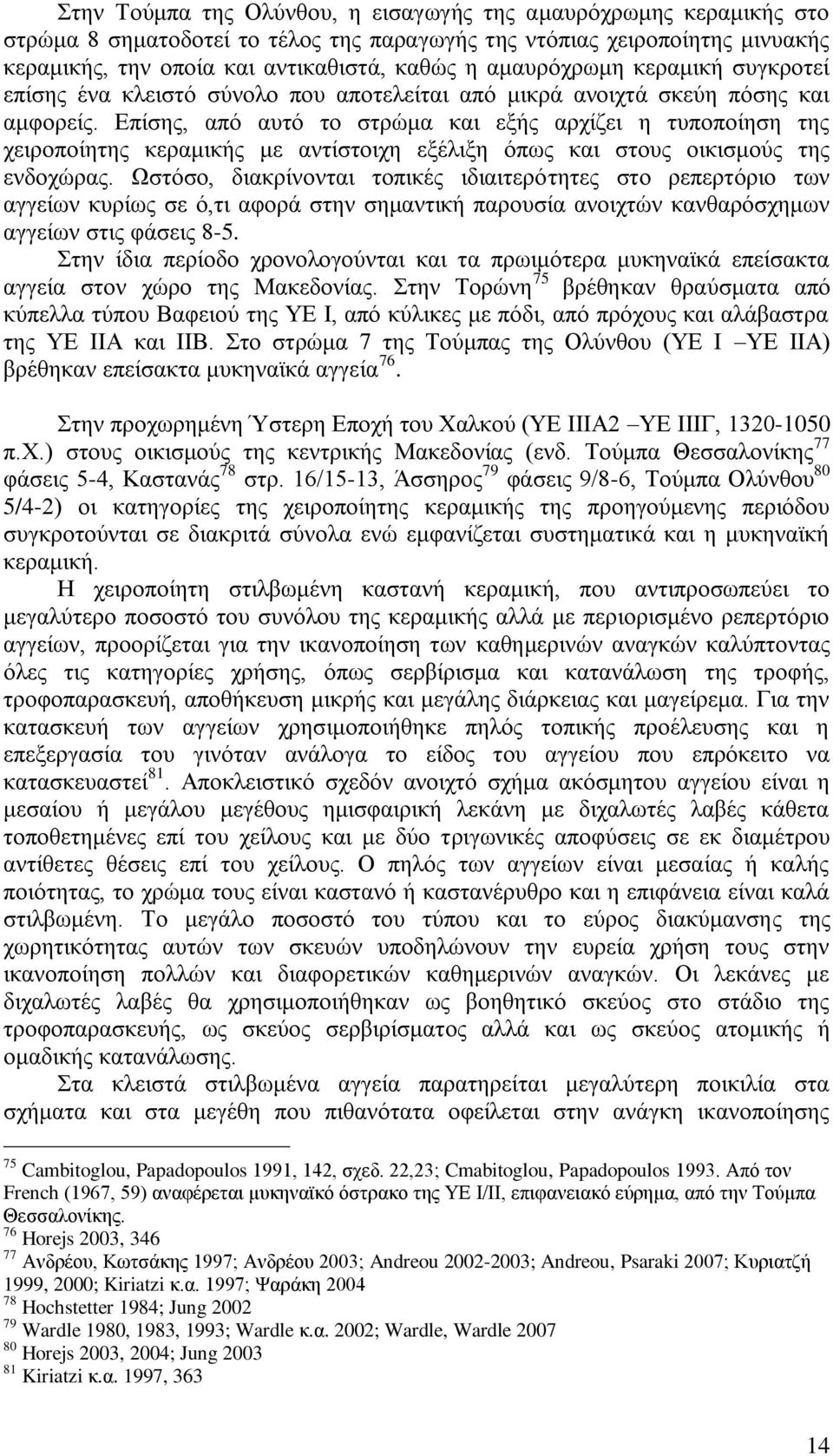 Επίσης, από αυτό το στρώμα και εξής αρχίζει η τυποποίηση της χειροποίητης κεραμικής με αντίστοιχη εξέλιξη όπως και στους οικισμούς της ενδοχώρας.