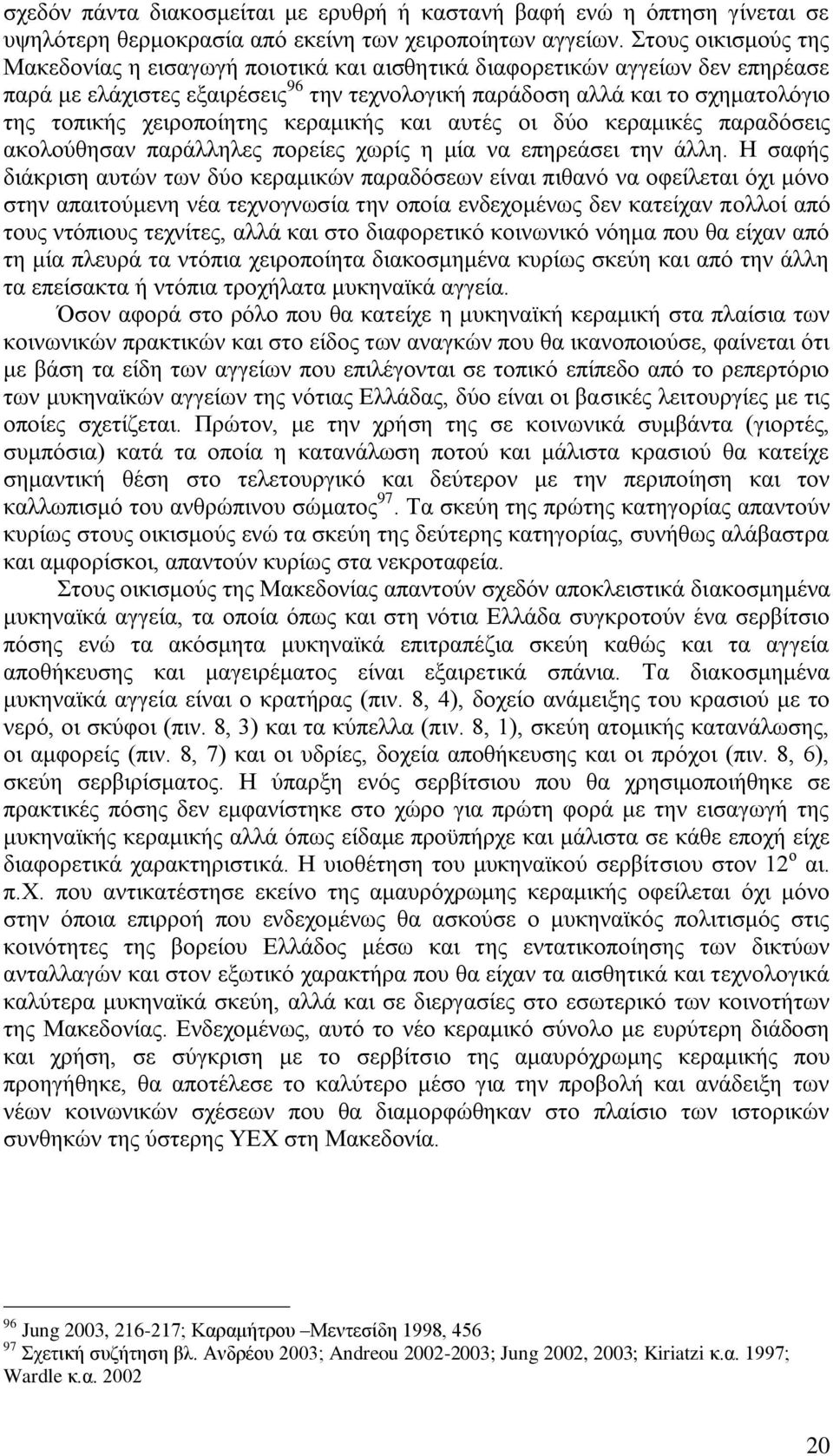 χειροποίητης κεραμικής και αυτές οι δύο κεραμικές παραδόσεις ακολούθησαν παράλληλες πορείες χωρίς η μία να επηρεάσει την άλλη.