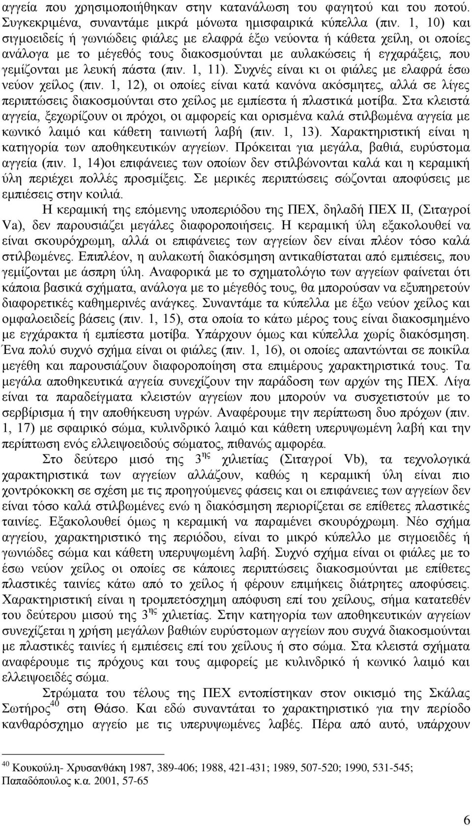 1, 11). Συχνές είναι κι οι φιάλες με ελαφρά έσω νεύον χείλος (πιν. 1, 12), οι οποίες είναι κατά κανόνα ακόσμητες, αλλά σε λίγες περιπτώσεις διακοσμούνται στο χείλος με εμπίεστα ή πλαστικά μοτίβα.