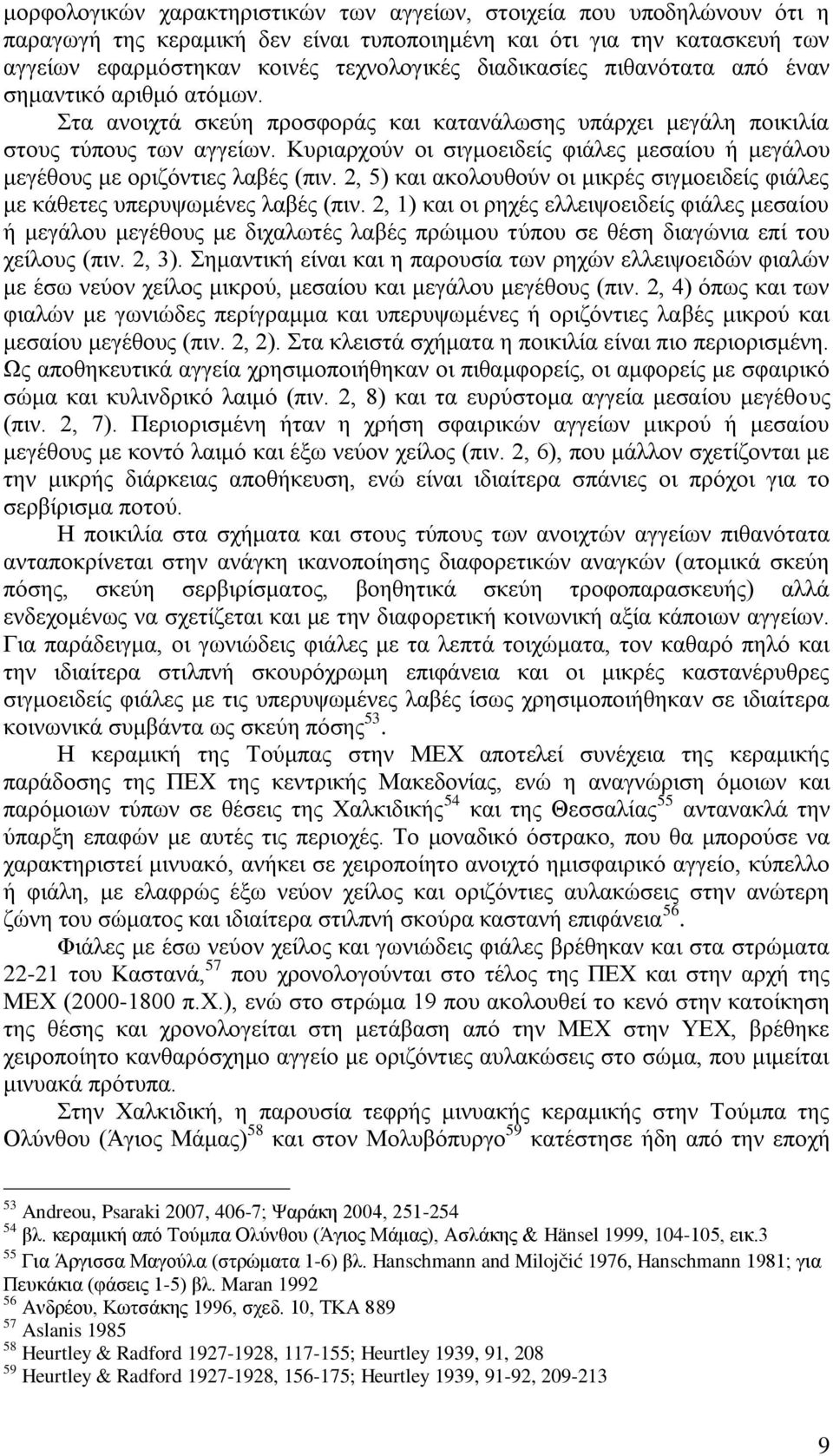 Κυριαρχούν οι σιγμοειδείς φιάλες μεσαίου ή μεγάλου μεγέθους με οριζόντιες λαβές (πιν. 2, 5) και ακολουθούν οι μικρές σιγμοειδείς φιάλες με κάθετες υπερυψωμένες λαβές (πιν.