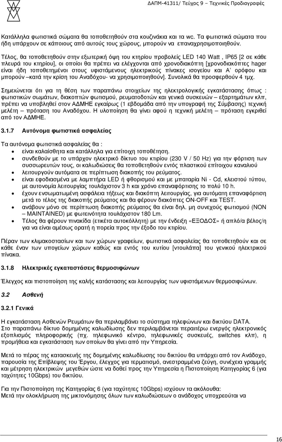 τοποθετηµένοι στους υφιστάµενους ηλεκτρικούς πίνακες ισογείου και Α ορόφου και µπορούν κατά την κρίση του Αναδόχου- να χρησιµοποιηθούν]. Συνολικά θα προσφερθούν 4 τµχ.