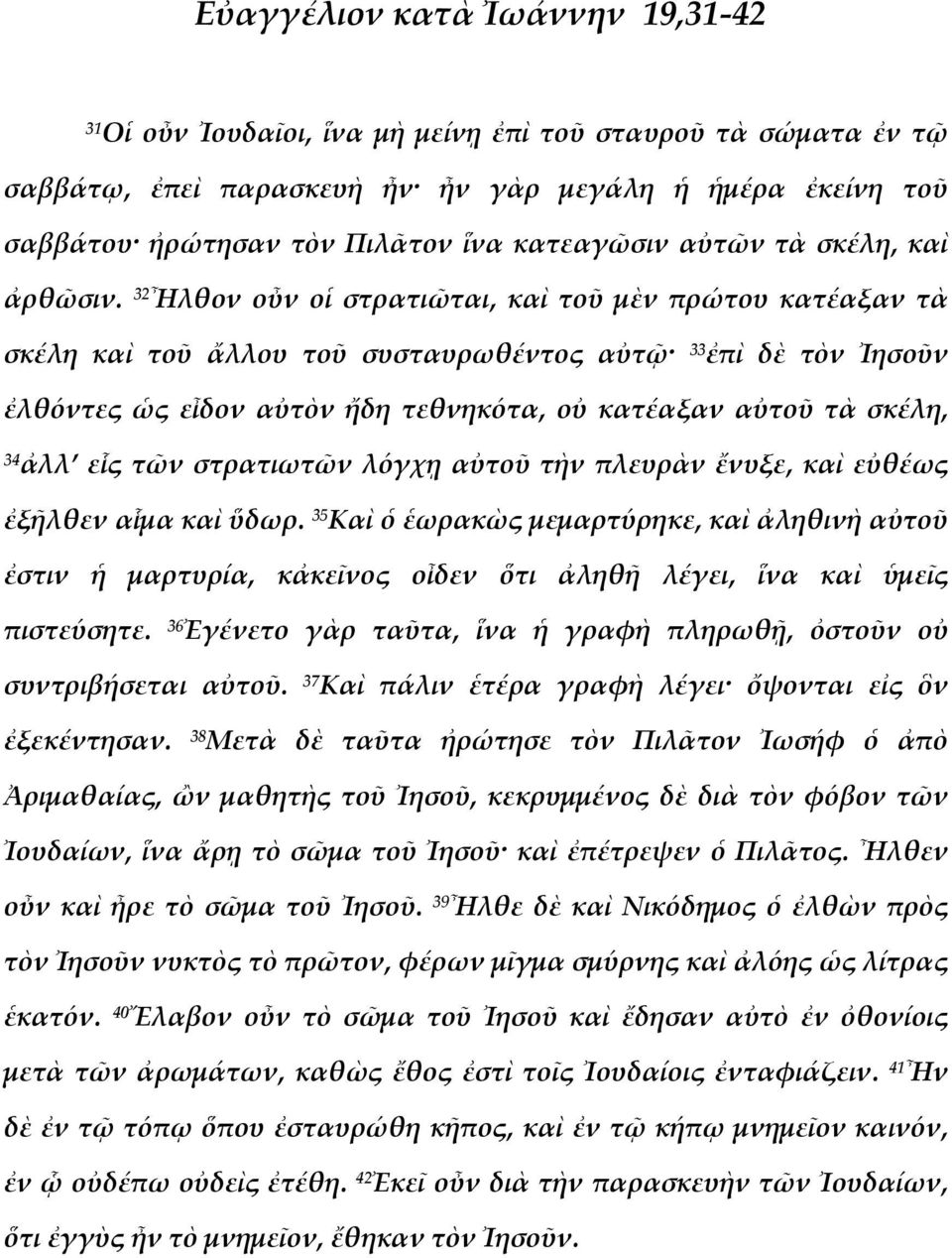 32 Ἦλθον οὖν οἱ στρατιῶται, καὶ τοῦ μὲν πρώτου κατέαξαν τὰ σκέλη καὶ τοῦ ἄλλου τοῦ συσταυρωθέντος αὐτῷ 33 ἐπὶ δὲ τὸν Ἰησοῦν ἐλθόντες ὡς εἶδον αὐτὸν ἤδη τεθνηκότα, οὐ κατέαξαν αὐτοῦ τὰ σκέλη, 34 ἀλλ