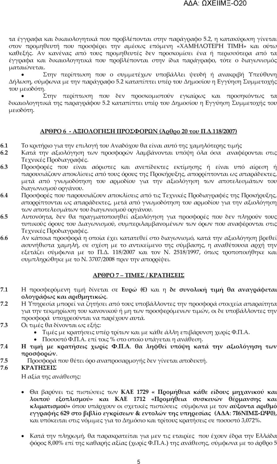 Στην περίπτωση που ο συμμετέχων υποβάλλει ψευδή ή ανακριβή Υπεύθυνη Δήλωση, σύμφωνα με την παράγραφο 5.2 καταπίπτει υπέρ του Δημοσίου η Εγγύηση Συμμετοχής του μειοδότη.