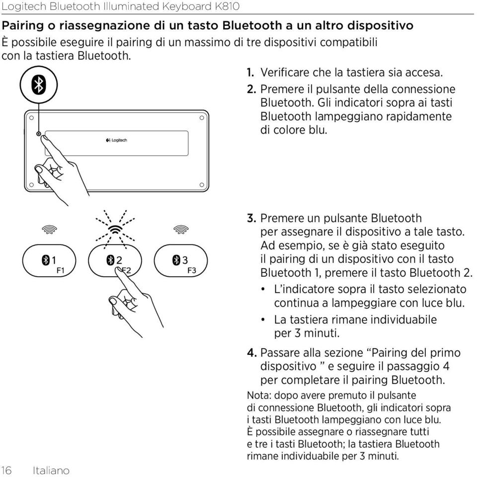 Premere un pulsante Bluetooth per assegnare il dispositivo a tale tasto. Ad esempio, se è già stato eseguito il pairing di un dispositivo con il tasto Bluetooth 1, premere il tasto Bluetooth 2.