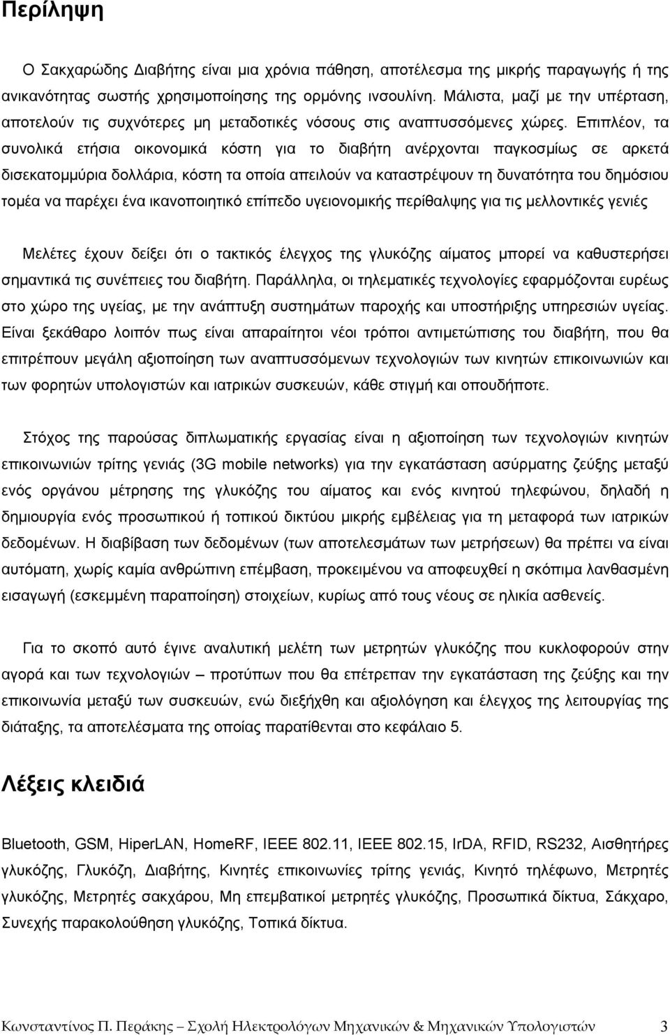 Επιπλέον, τα συνολικά ετήσια οικονοµικά κόστη για το διαβήτη ανέρχονται παγκοσµίως σε αρκετά δισεκατοµµύρια δολλάρια, κόστη τα οποία απειλούν να καταστρέψουν τη δυνατότητα του δηµόσιου τοµέα να