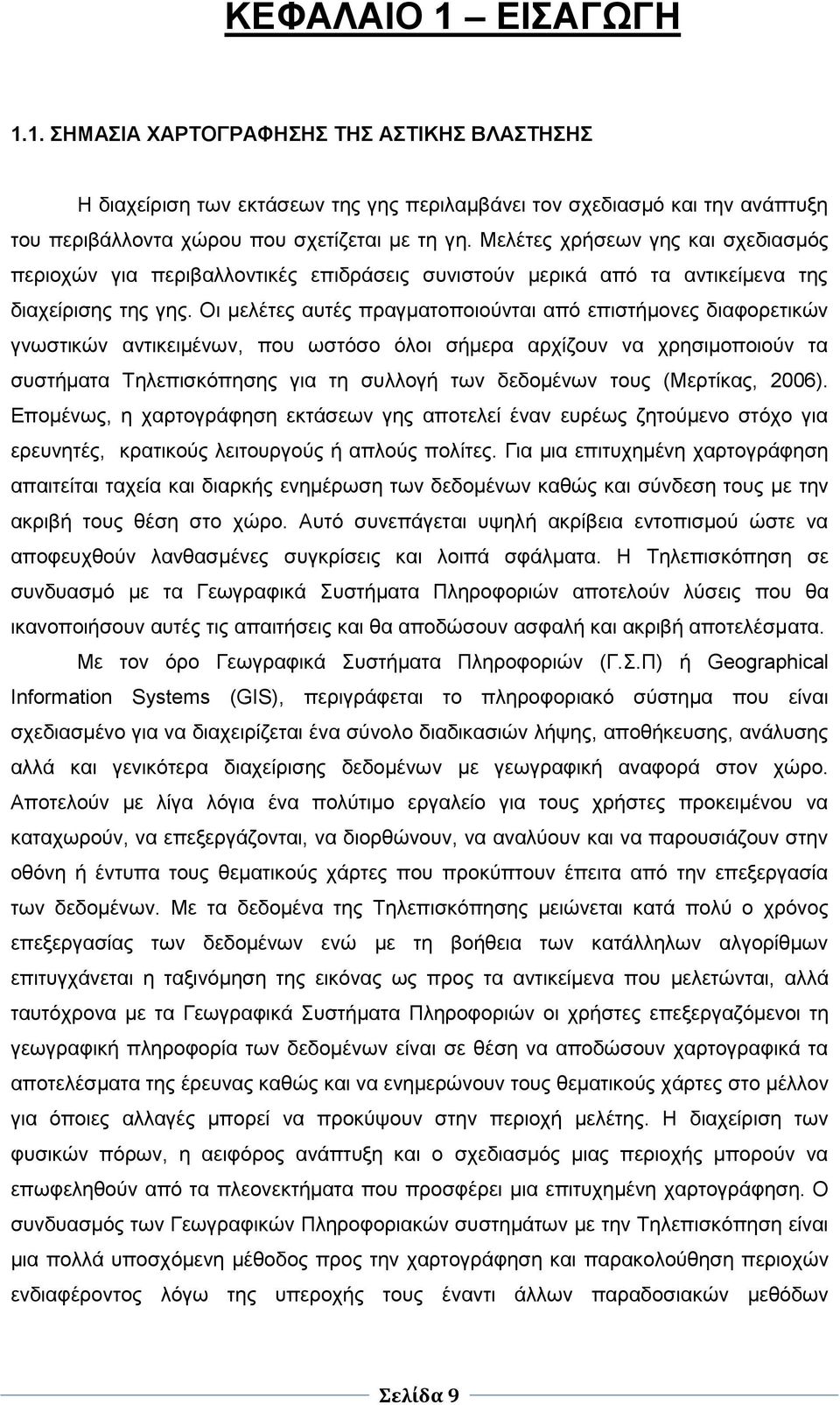 Οι μελέτες αυτές πραγματοποιούνται από επιστήμονες διαφορετικών γνωστικών αντικειμένων, που ωστόσο όλοι σήμερα αρχίζουν να χρησιμοποιούν τα συστήματα Τηλεπισκόπησης για τη συλλογή των δεδομένων τους