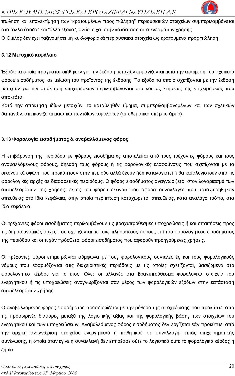 12 Μετοχικό κεφάλαιο Έξοδα τα οποία πραγματοποιήθηκαν για την έκδοση μετοχών εμφανίζονται μετά την αφαίρεση του σχετικού φόρου εισοδήματος, σε μείωση του προϊόντος της έκδοσης.
