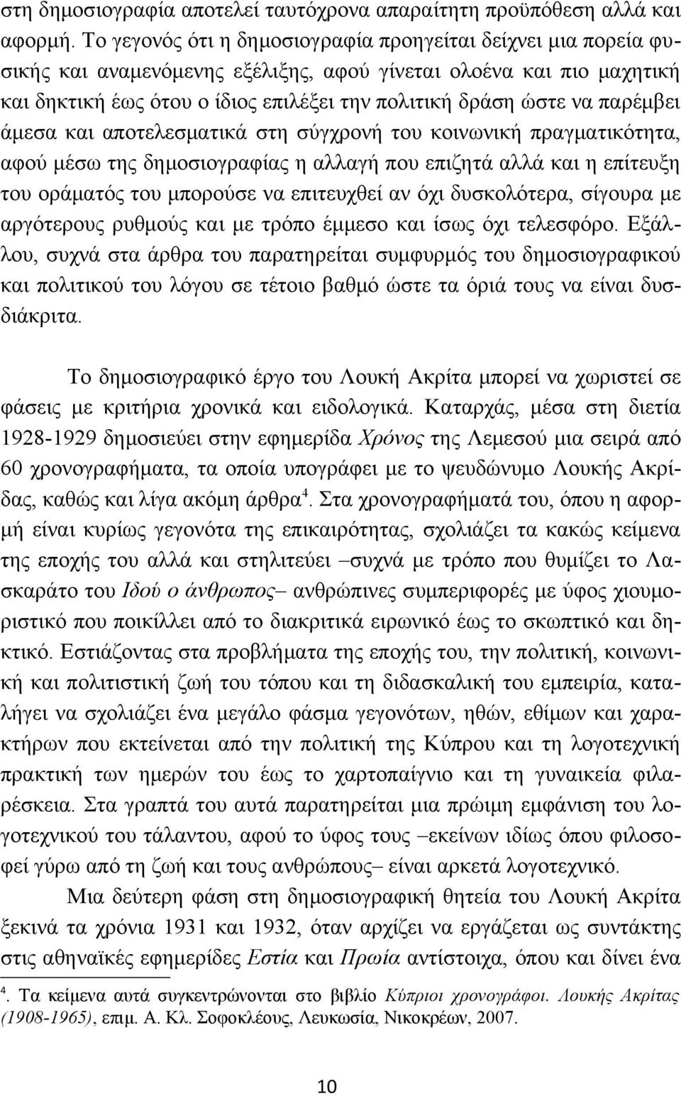 παρέμβει άμεσα και αποτελεσματικά στη σύγχρονή του κοινωνική πραγματικότητα, αφού μέσω της δημοσιογραφίας η αλλαγή που επιζητά αλλά και η επίτευξη του οράματός του μπορούσε να επιτευχθεί αν όχι