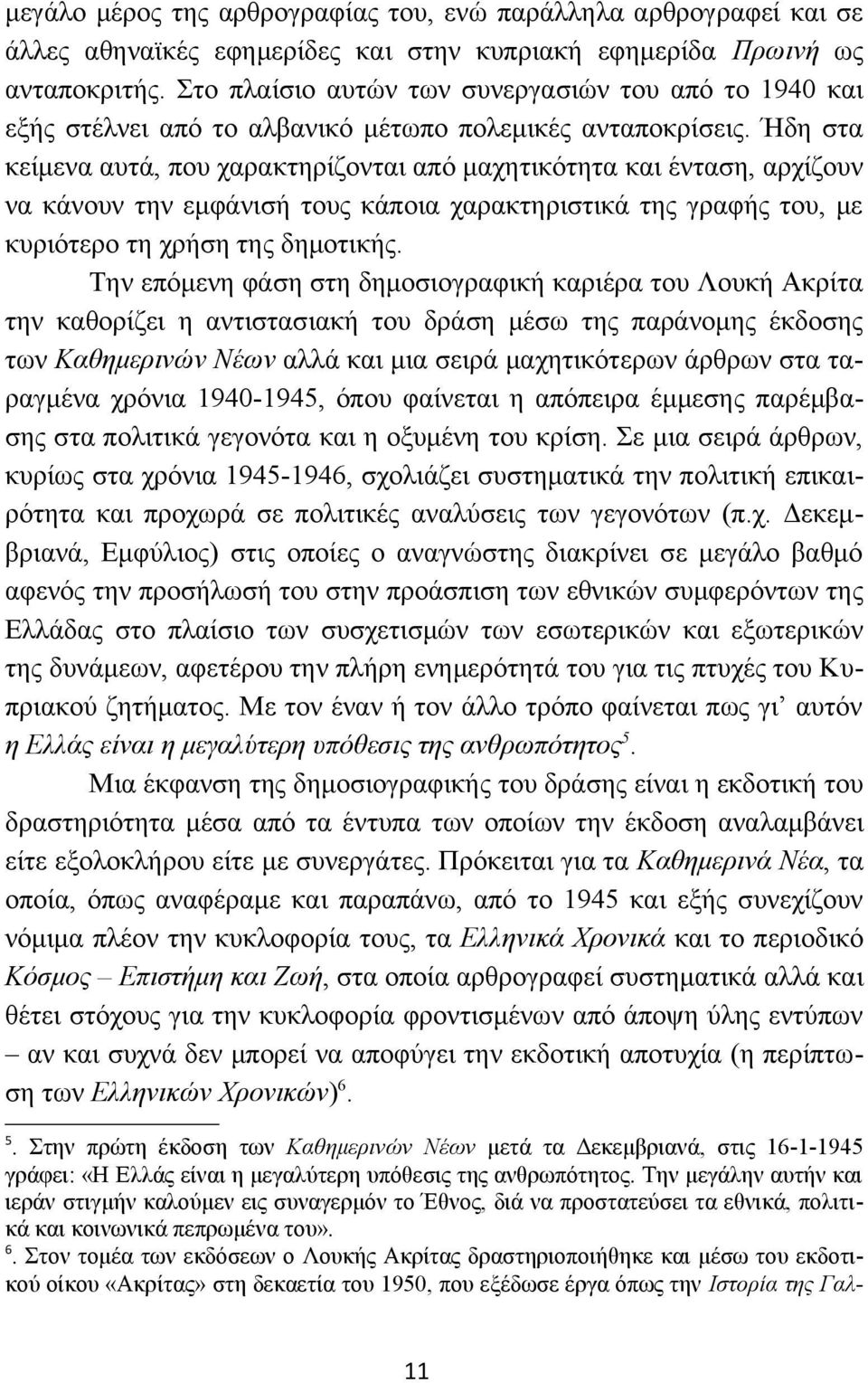 Ήδη στα κείμενα αυτά, που χαρακτηρίζονται από μαχητικότητα και ένταση, αρχίζουν να κάνουν την εμφάνισή τους κάποια χαρακτηριστικά της γραφής του, με κυριότερο τη χρήση της δημοτικής.