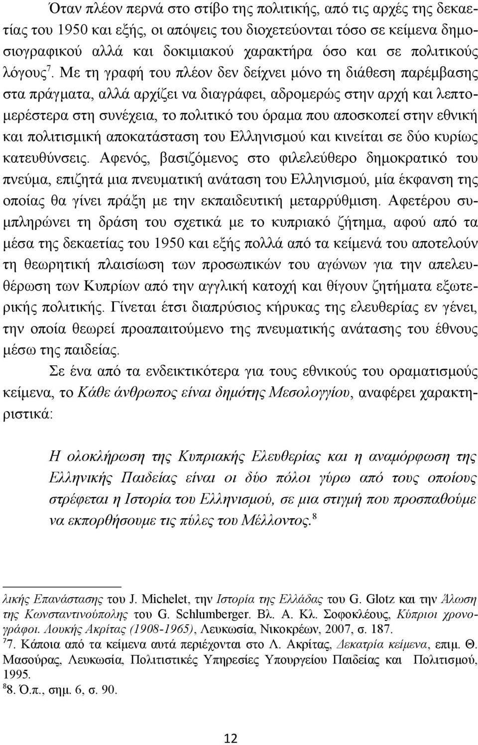 Με τη γραφή του πλέον δεν δείχνει μόνο τη διάθεση παρέμβασης στα πράγματα, αλλά αρχίζει να διαγράφει, αδρομερώς στην αρχή και λεπτομερέστερα στη συνέχεια, το πολιτικό του όραμα που αποσκοπεί στην