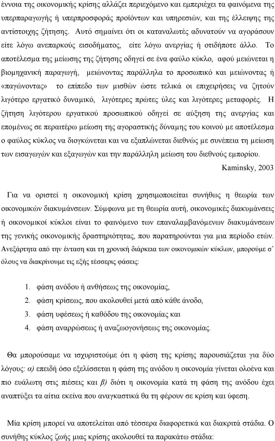 Το αποτέλεσµα της µείωσης της ζήτησης οδηγεί σε ένα φαύλο κύκλο, αφού µειώνεται η βιοµηχανική παραγωγή, µειώνοντας παράλληλα το προσωπικό και µειώνοντας ή «παγώνοντας» το επίπεδο των µισθών ώστε