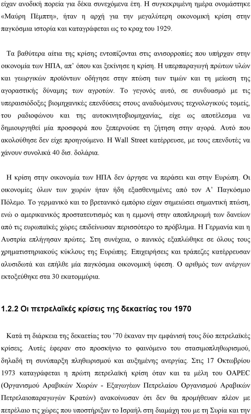 Τα βαθύτερα αίτια της κρίσης εντοπίζονται στις ανισορροπίες που υπήρχαν στην οικονομία των ΗΠΑ, απ όπου και ξεκίνησε η κρίση.