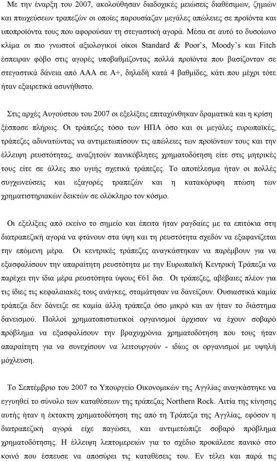 Μέσα σε αυτό το δυσοίωνο κλίμα οι πιο γνωστοί αξιολογικοί οίκοι Standard & Poor s, Moody s και Fitch έσπειραν φόβο στις αγορές υποβαθμίζοντας πολλά προϊόντα που βασίζονταν σε στεγαστικά δάνεια από