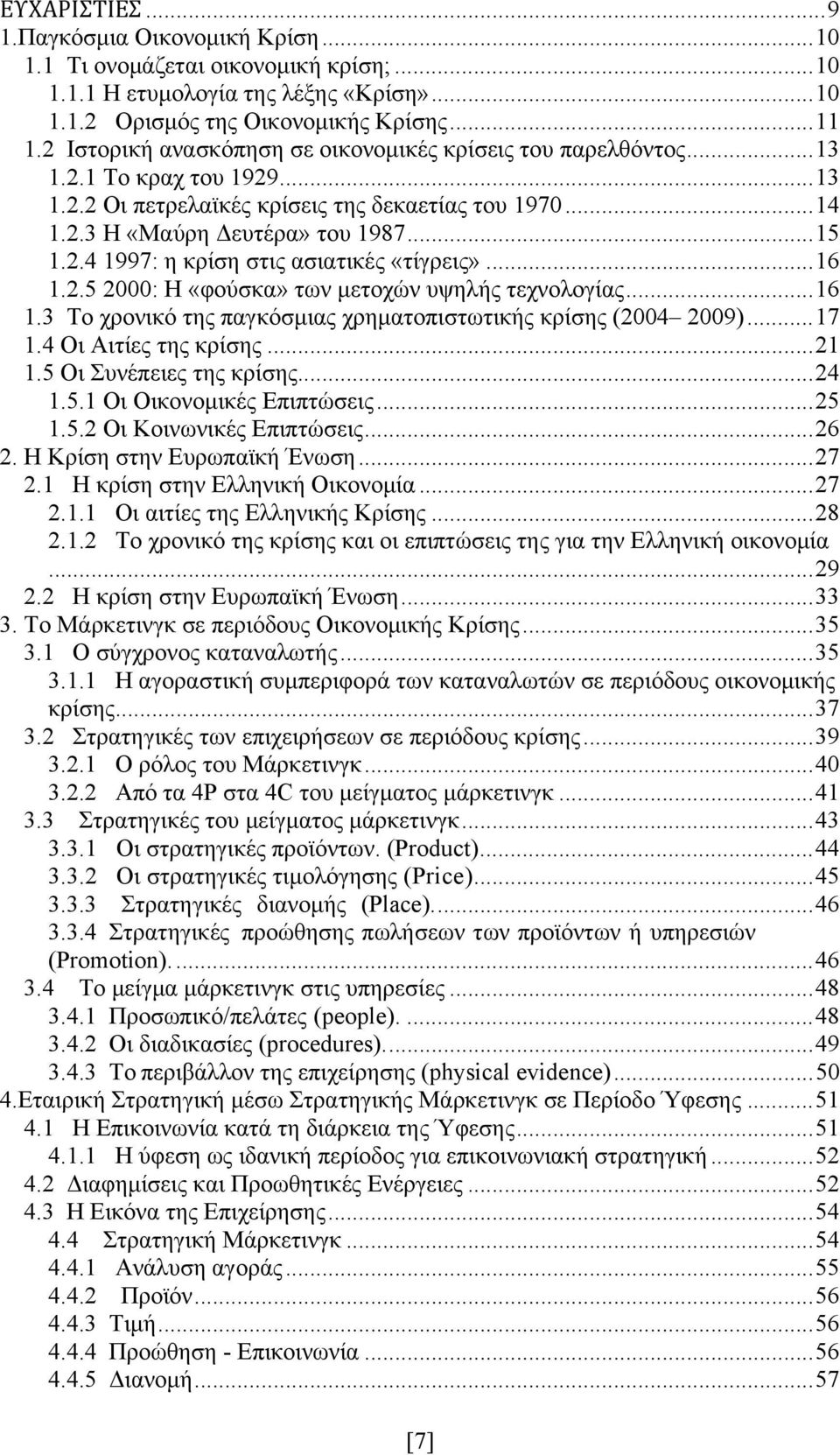 .. 16 1.2.5 2000: Η «φούσκα» των μετοχών υψηλής τεχνολογίας... 16 1.3 Το χρονικό της παγκόσμιας χρηματοπιστωτικής κρίσης (2004 2009)... 17 1.4 Οι Αιτίες της κρίσης... 21 1.5 Οι Συνέπειες της κρίσης.