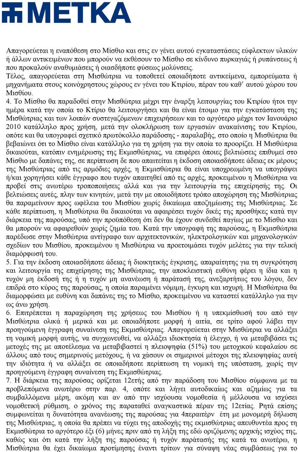 Τέλος, απαγορεύεται στη Μισθώτρια να τοποθετεί οποιαδήποτε αντικείμενα, εμπορεύματα ή μηχανήματα στους κοινόχρηστους χώρους εν γένει του Κτιρίου, πέραν του καθ αυτού χώρου του Μισθίου. 4.