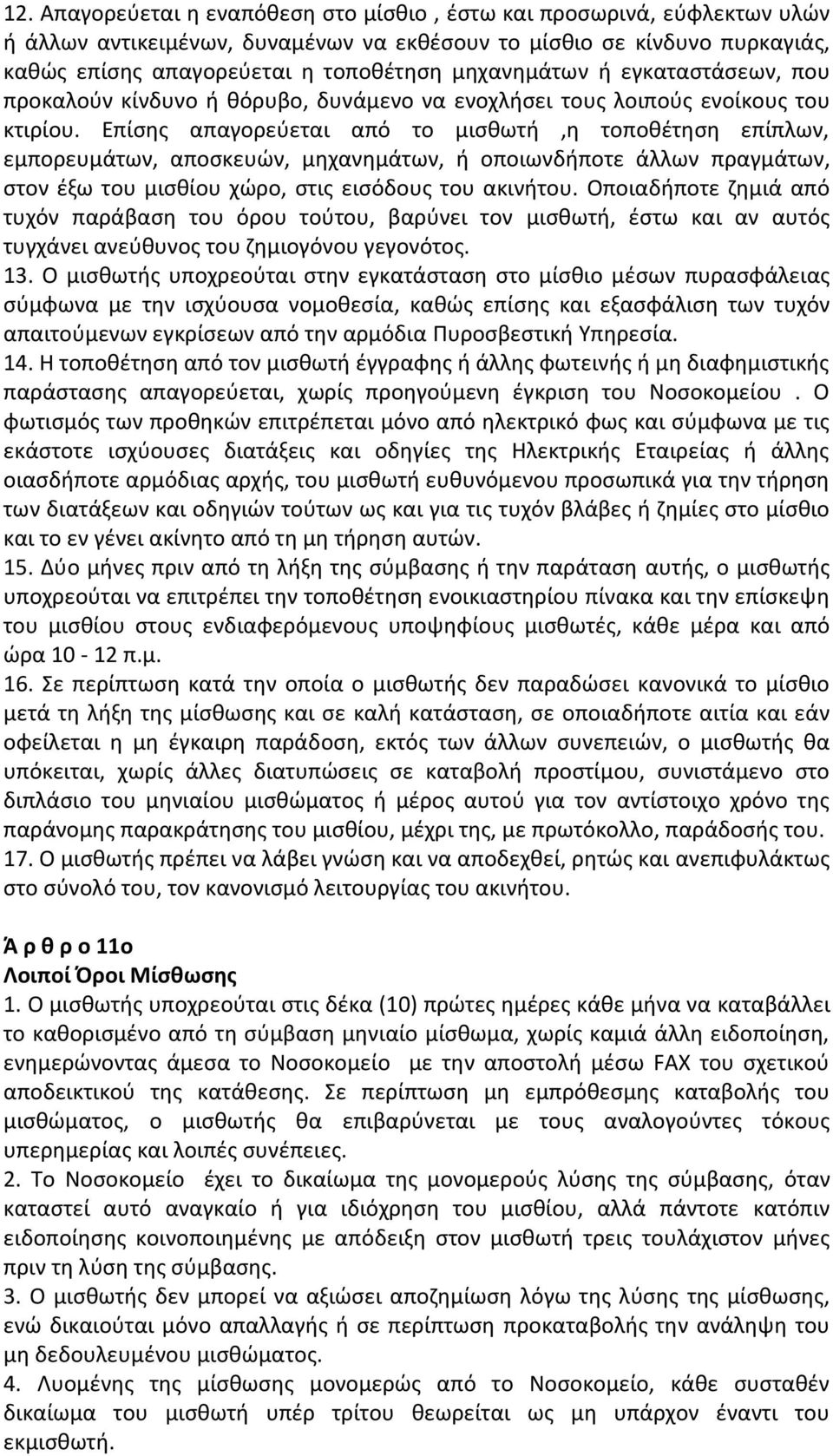 Επίσης απαγορεύεται από το μισθωτή,η τοποθέτηση επίπλων, εμπορευμάτων, αποσκευών, μηχανημάτων, ή οποιωνδήποτε άλλων πραγμάτων, στον έξω του μισθίου χώρο, στις εισόδους του ακινήτου.