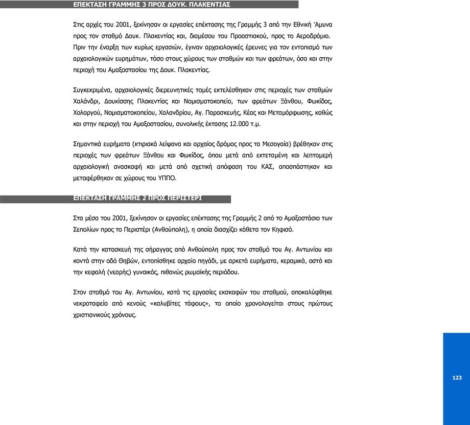 Πριν την έναρξη των κυρίως εργασιών, έγιναν αρχαιολογικές έρευνες για τον εντοπισµό των αρχαιολογικών ευρηµάτων, τόσο στους χώρους των σταθµών και των φρεάτων, όσο και στην περιοχή του Αµαξοστασίου