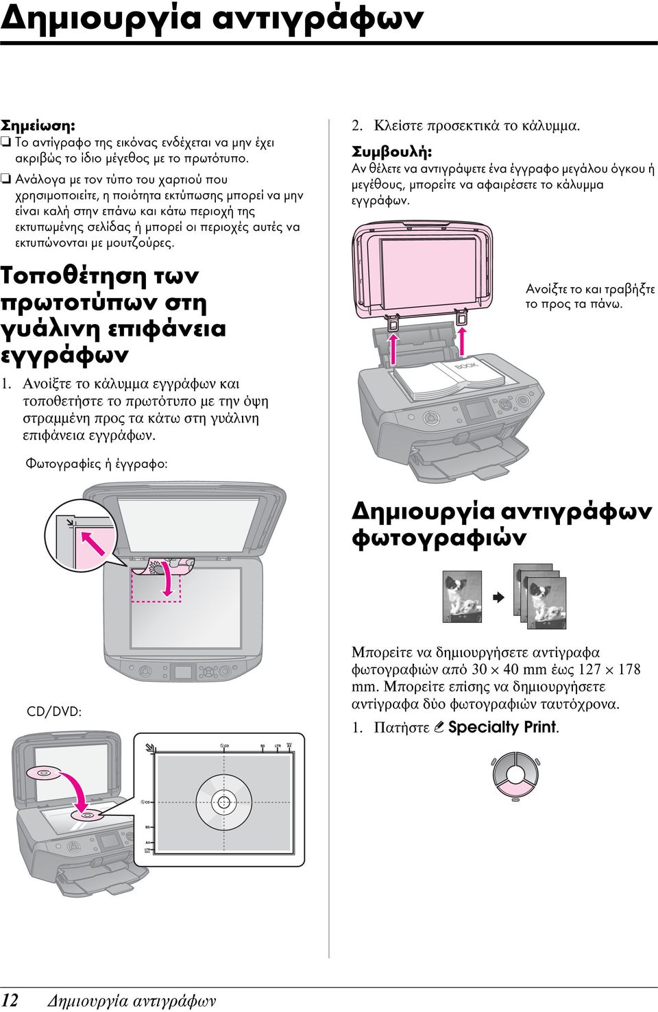 μουτζούρες. Τοποθέτηση των πρωτοτύπων στη γυάλινη επιφάνεια εγγράφων 1. Ανοίξτε το κάλυμμα εγγράφων και τοποθετήστε το πρωτότυπο με την όψη στραμμένη προς τα κάτω στη γυάλινη επιφάνεια εγγράφων. 2.