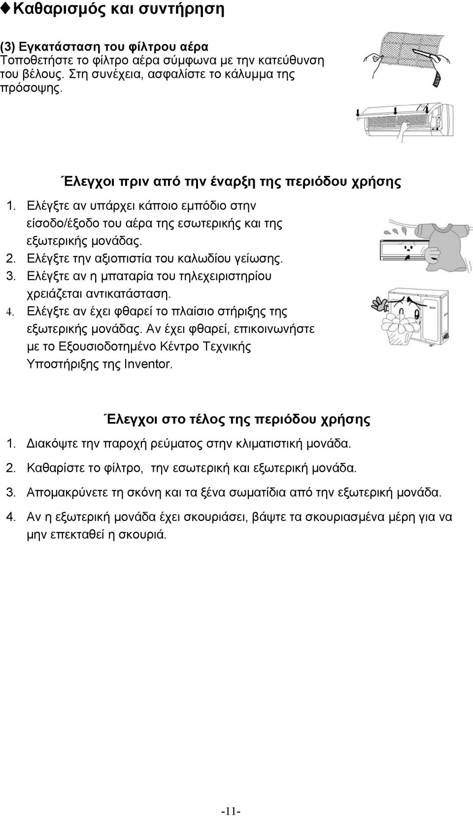 Ελέγξτε την αξιοπιστία του καλωδίου γείωσης. 3. Ελέγξτε αν η μπαταρία του τηλεχειριστηρίου χρειάζεται αντικατάσταση. 4. Ελέγξτε αν έχει φθαρεί το πλαίσιο στήριξης της εξωτερικής μονάδας.