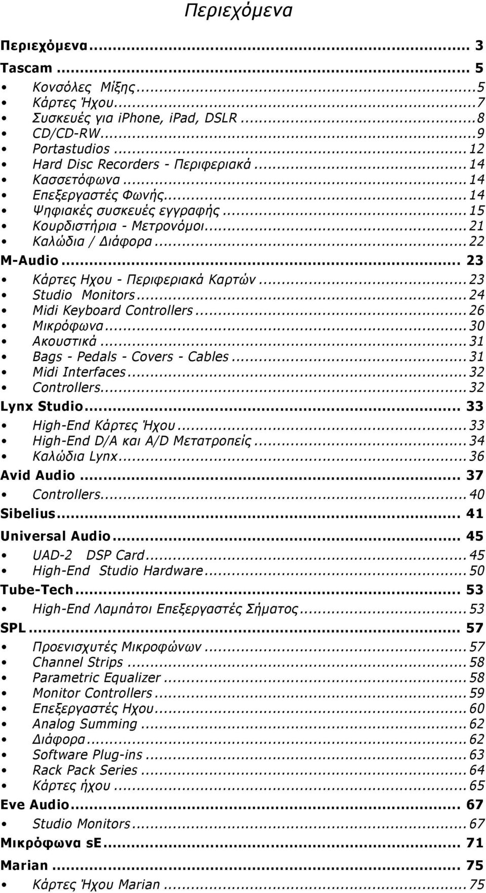 ..24 Midi Keyboard Controllers...26 Μικρόφωνα...30 Ακουστικά...31 Bags - Pedals - Covers - Cables...31 Midi Interfaces...32 Controllers...32 Lynx Studio 33 High-End Κάρτες Ήχου.