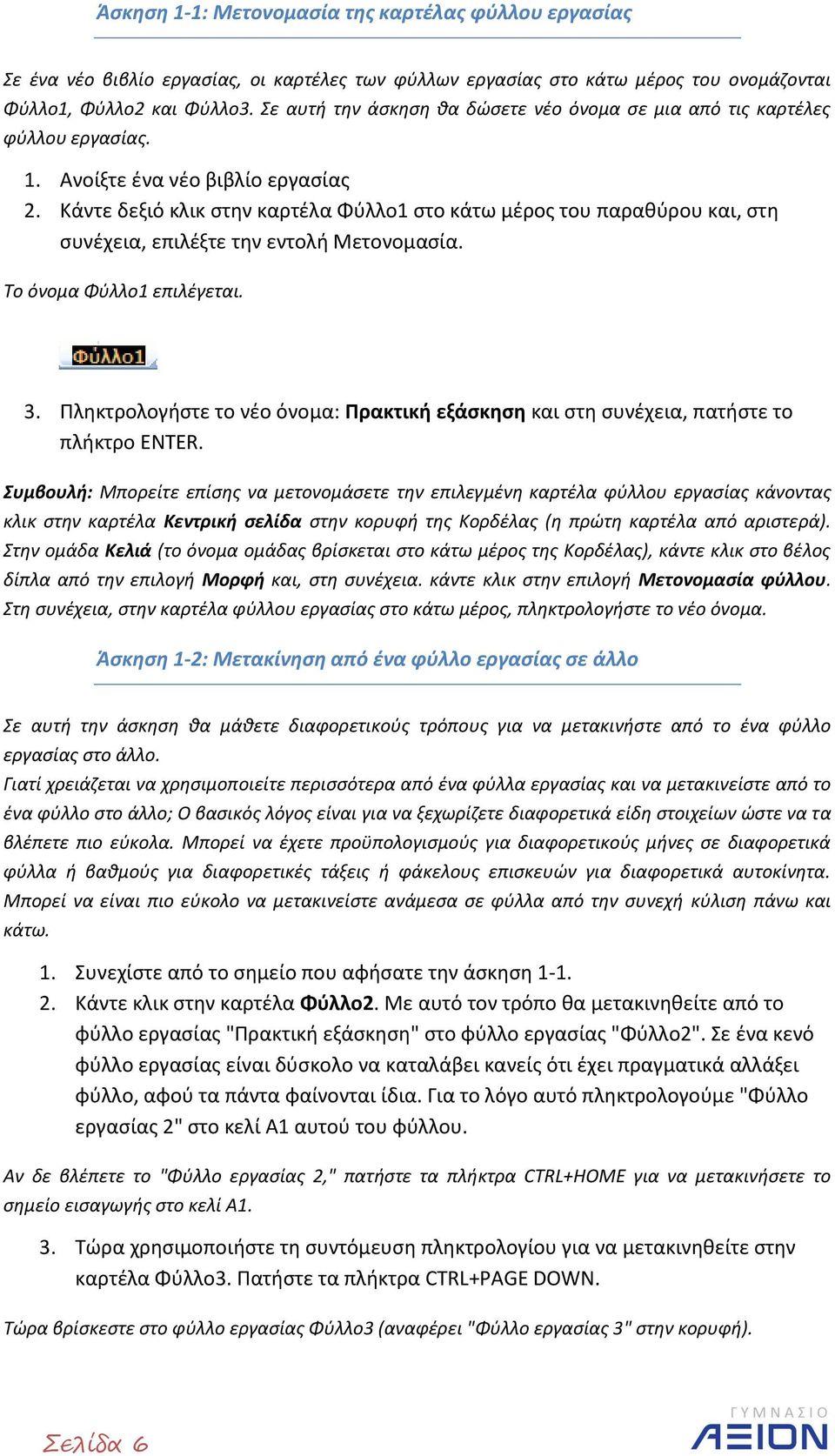 Κάντε δεξιό κλικ στην καρτέλα Φύλλο1 στο κάτω μέρος του παραθύρου και, στη συνέχεια, επιλέξτε την εντολή Μετονομασία. Το όνομα Φύλλο1 επιλέγεται. 3.