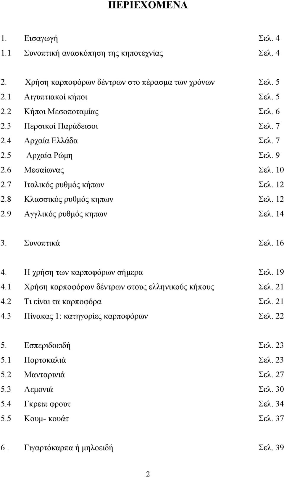 14 3. Συνοπτικά Σελ. 16 4. Η χρήση των καρποφόρων σήμερα Σελ. 19 4.1 Χρήση καρποφόρων δέντρων στους ελληνικούς κήπους Σελ. 21 4.2 Τι είναι τα καρποφόρα Σελ. 21 4.3 Πίνακας 1: κατηγορίες καρποφόρων Σελ.