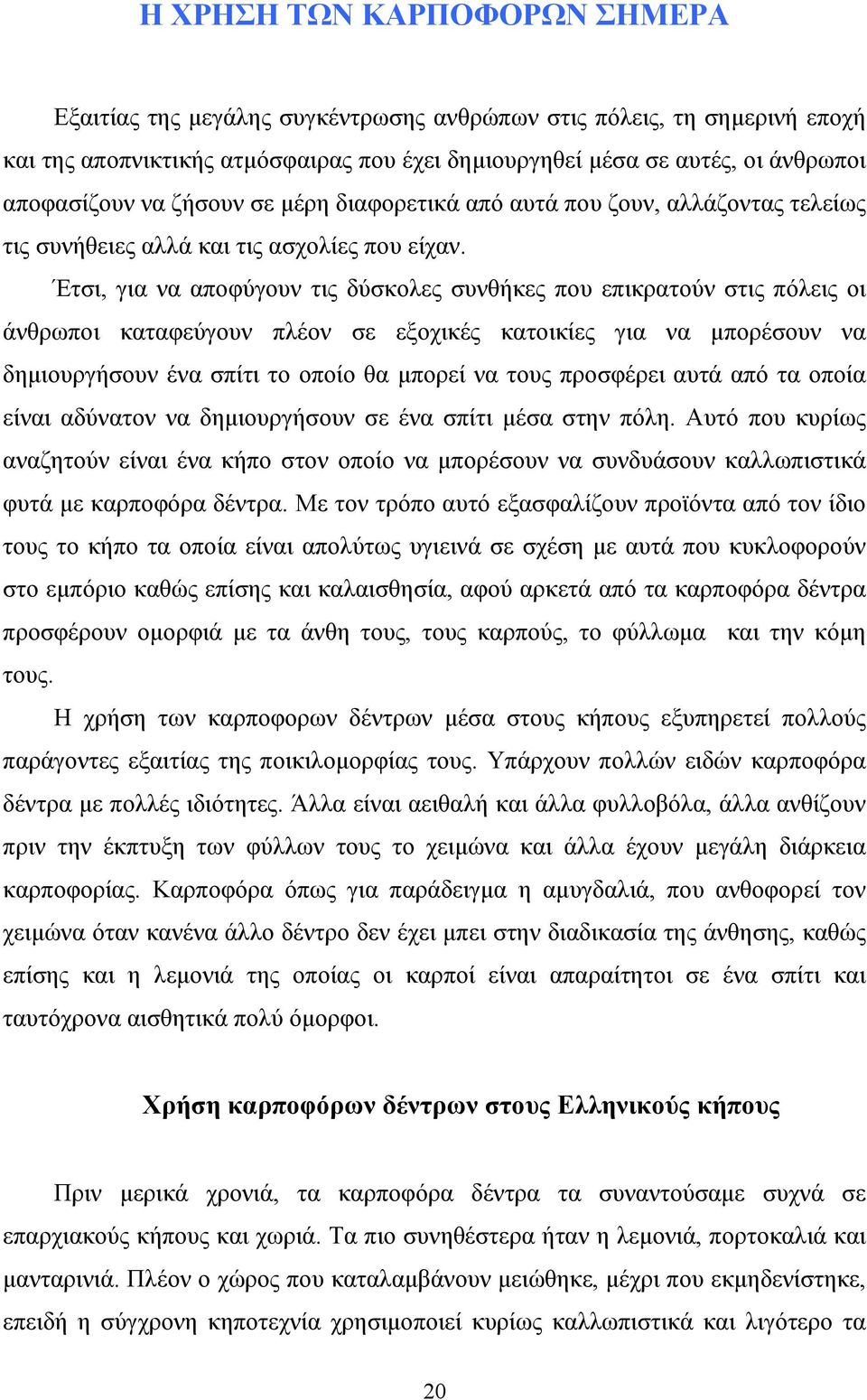 Έτσι, για να αποφύγουν τις δύσκολες συνθήκες που επικρατούν στις πόλεις οι άνθρωποι καταφεύγουν πλέον σε εξοχικές κατοικίες για να μπορέσουν να δημιουργήσουν ένα σπίτι το οποίο θα μπορεί να τους