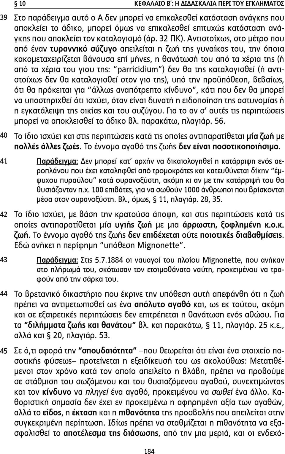 Αντιστοίχως, στο µέτρο που από έναν τυραννικό σύζυγο απειλείται η ζωή της γυναίκας του, την όποια κακοµεταχειρίζεται βάναυσα επί µήνες, η θανάτωσή του από τα χέρια της (ή από τα χέρια του γιου της: