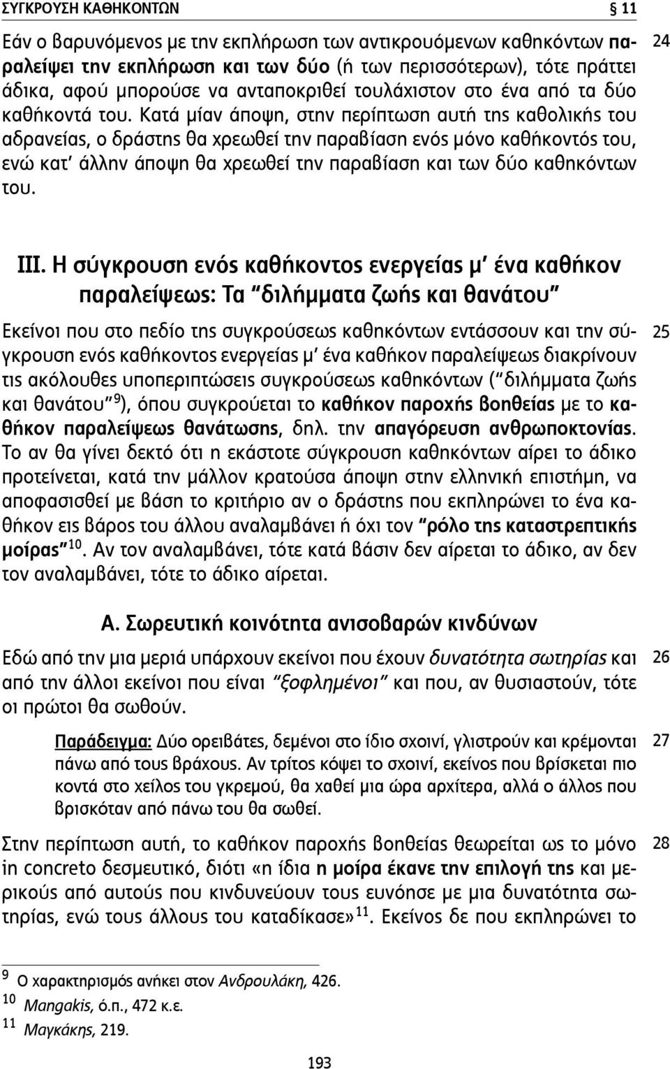 Κατά µίαν άποψη, στην περίπτωση αυτή της καθολικής του αδρανείας, ο δράστης θα χρεωθεί την παραβίαση ενός µόνο καθήκοντός του, ενώ κατ άλλην άποψη θα χρεωθεί την παραβίαση και των δύο καθηκόντων του.