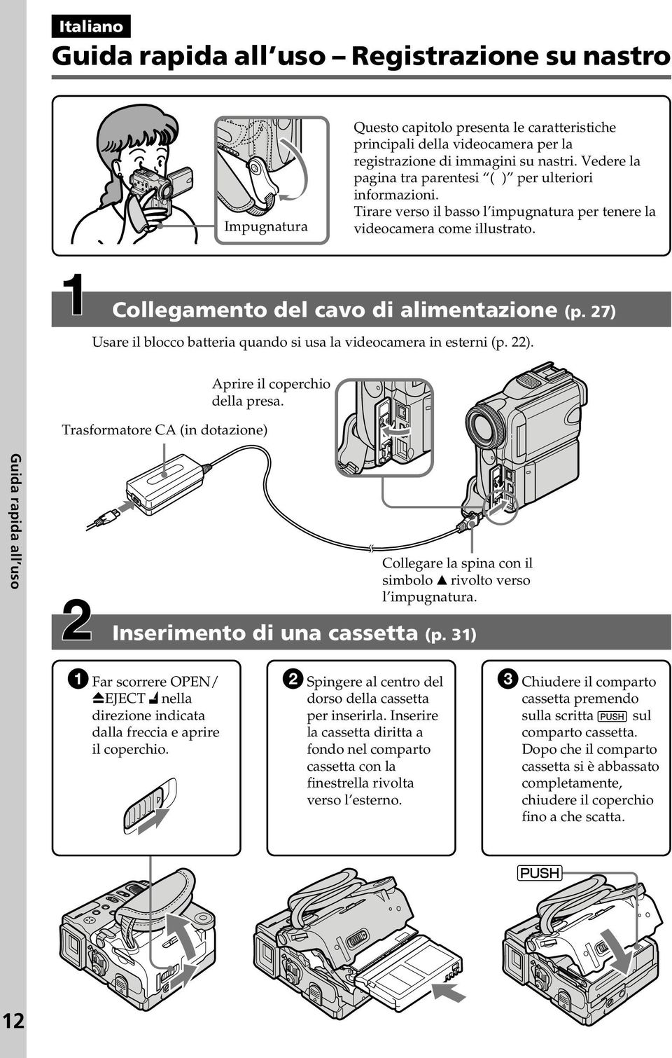 27) Usare il blocco batteria quando si usa la videocamera in esterni (p. 22). Trasformatore CA (in dotazione) Aprire il coperchio della presa.