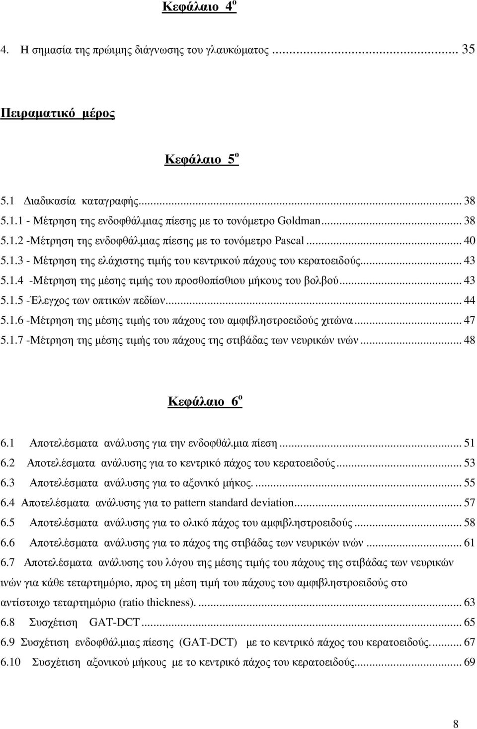 .. 43 5.1.5 -Έλεγχος των οπτικών πεδίων... 44 5.1.6 -Μέτρηση της µέσης τιµής του πάχους του αµφιβληστροειδούς χιτώνα... 47 5.1.7 -Μέτρηση της µέσης τιµής του πάχους της στιβάδας των νευρικών ινών.