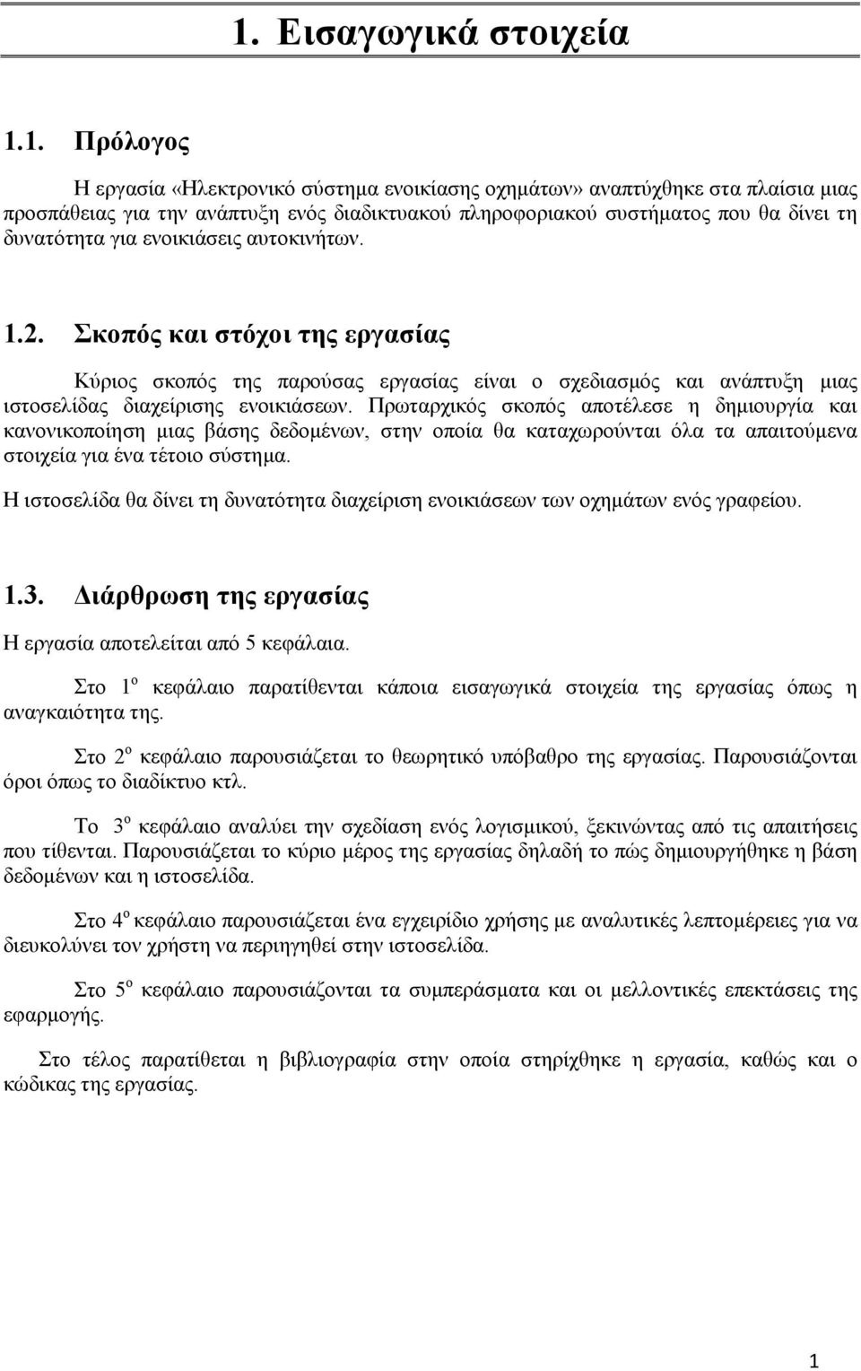 Πρωταρχικός σκοπός αποτέλεσε η δημιουργία και κανονικοποίηση μιας βάσης δεδομένων, στην οποία θα καταχωρούνται όλα τα απαιτούμενα στοιχεία για ένα τέτοιο σύστημα.