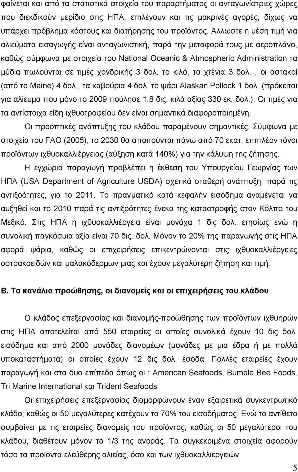 Άλλωστε η μέση τιμή για αλιεύματα εισαγωγής είναι ανταγωνιστική, παρά την μεταφορά τους με αεροπλάνο, καθώς σύμφωνα με στοιχεία του National Oceanic & Atmospheric Administration τα μύδια πωλούνται σε