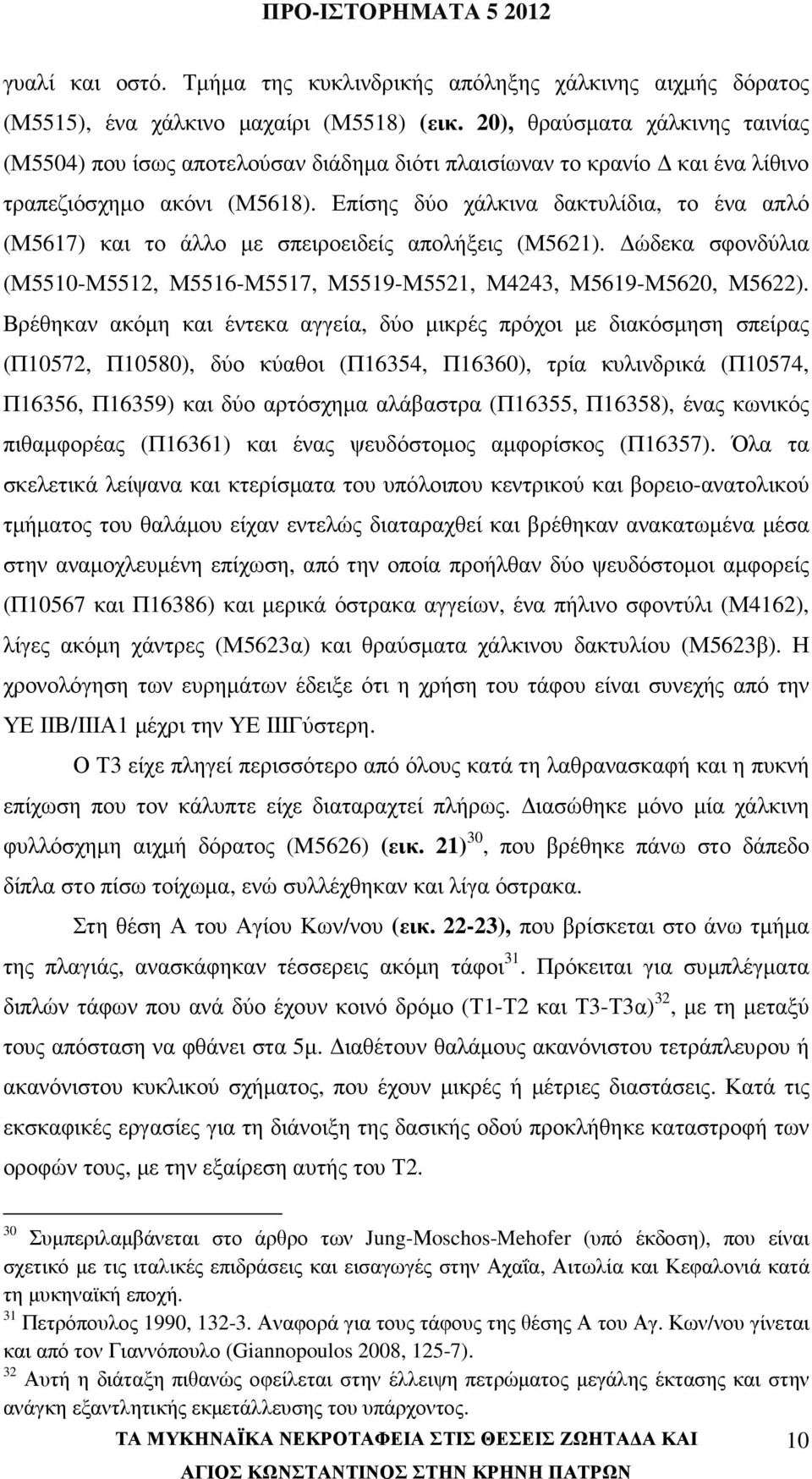 Επίσης δύο χάλκινα δακτυλίδια, το ένα απλό (Μ5617) και το άλλο µε σπειροειδείς απολήξεις (Μ5621). ώδεκα σφονδύλια (Μ5510-Μ5512, Μ5516-Μ5517, Μ5519-Μ5521, Μ4243, Μ5619-Μ5620, Μ5622).