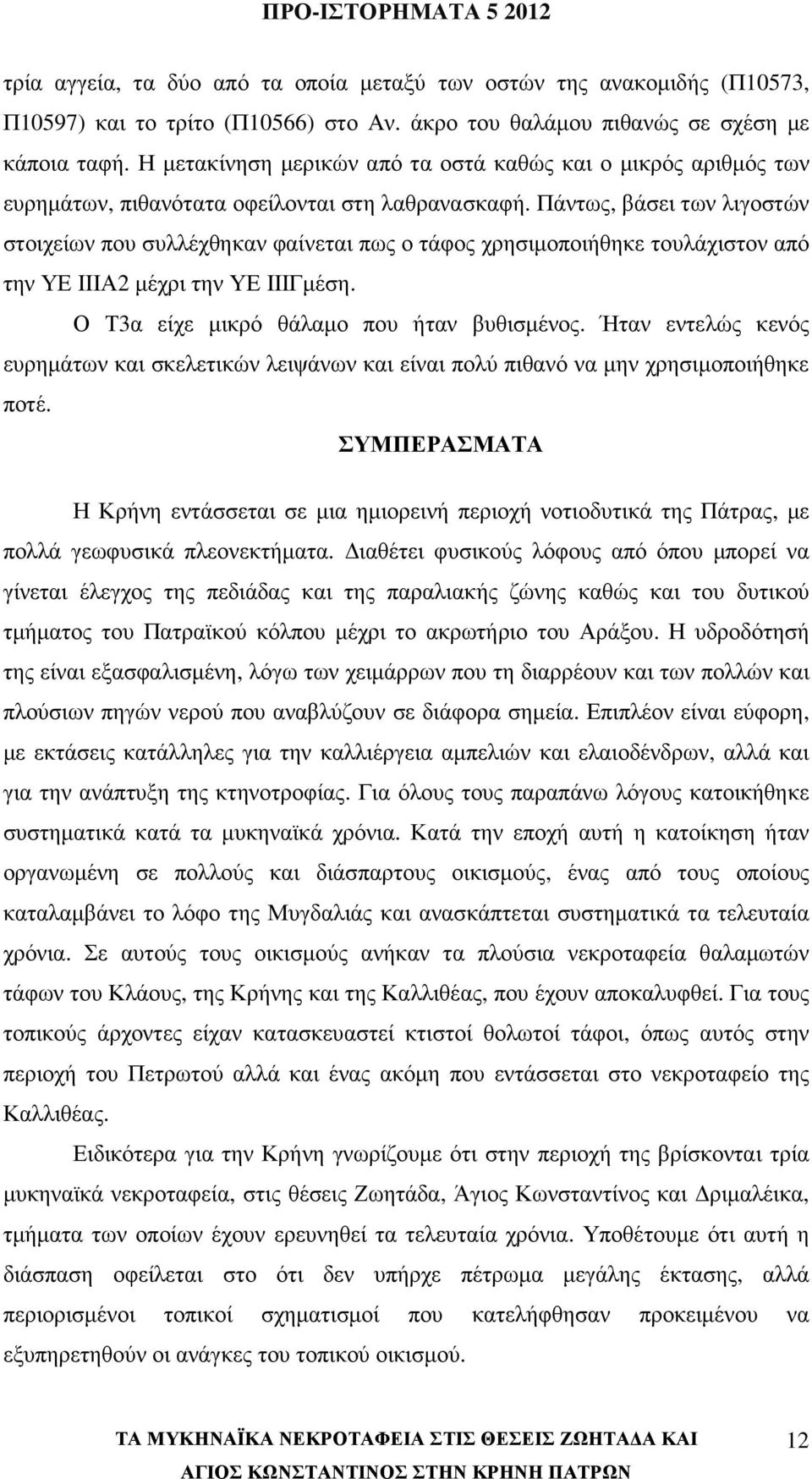 Πάντως, βάσει των λιγοστών στοιχείων που συλλέχθηκαν φαίνεται πως ο τάφος χρησιµοποιήθηκε τουλάχιστον από την ΥΕ ΙΙΙΑ2 µέχρι την ΥΕ ΙΙΙΓµέση. Ο Τ3α είχε µικρό θάλαµο που ήταν βυθισµένος.