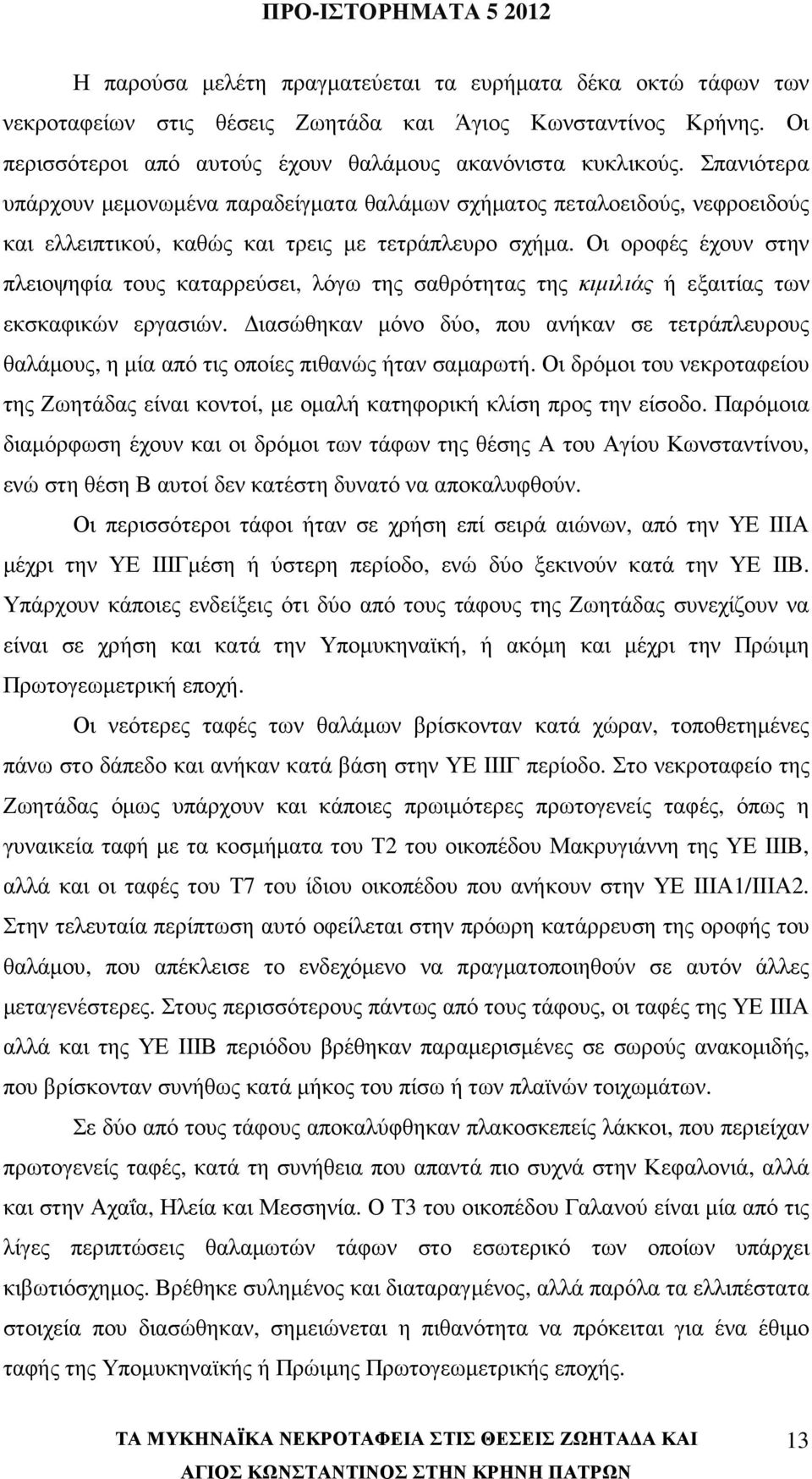 Οι οροφές έχουν στην πλειοψηφία τους καταρρεύσει, λόγω της σαθρότητας της κιµιλιάς ή εξαιτίας των εκσκαφικών εργασιών.