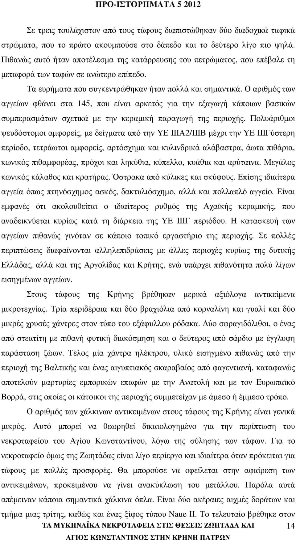 Ο αριθµός των αγγείων φθάνει στα 145, που είναι αρκετός για την εξαγωγή κάποιων βασικών συµπερασµάτων σχετικά µε την κεραµική παραγωγή της περιοχής.