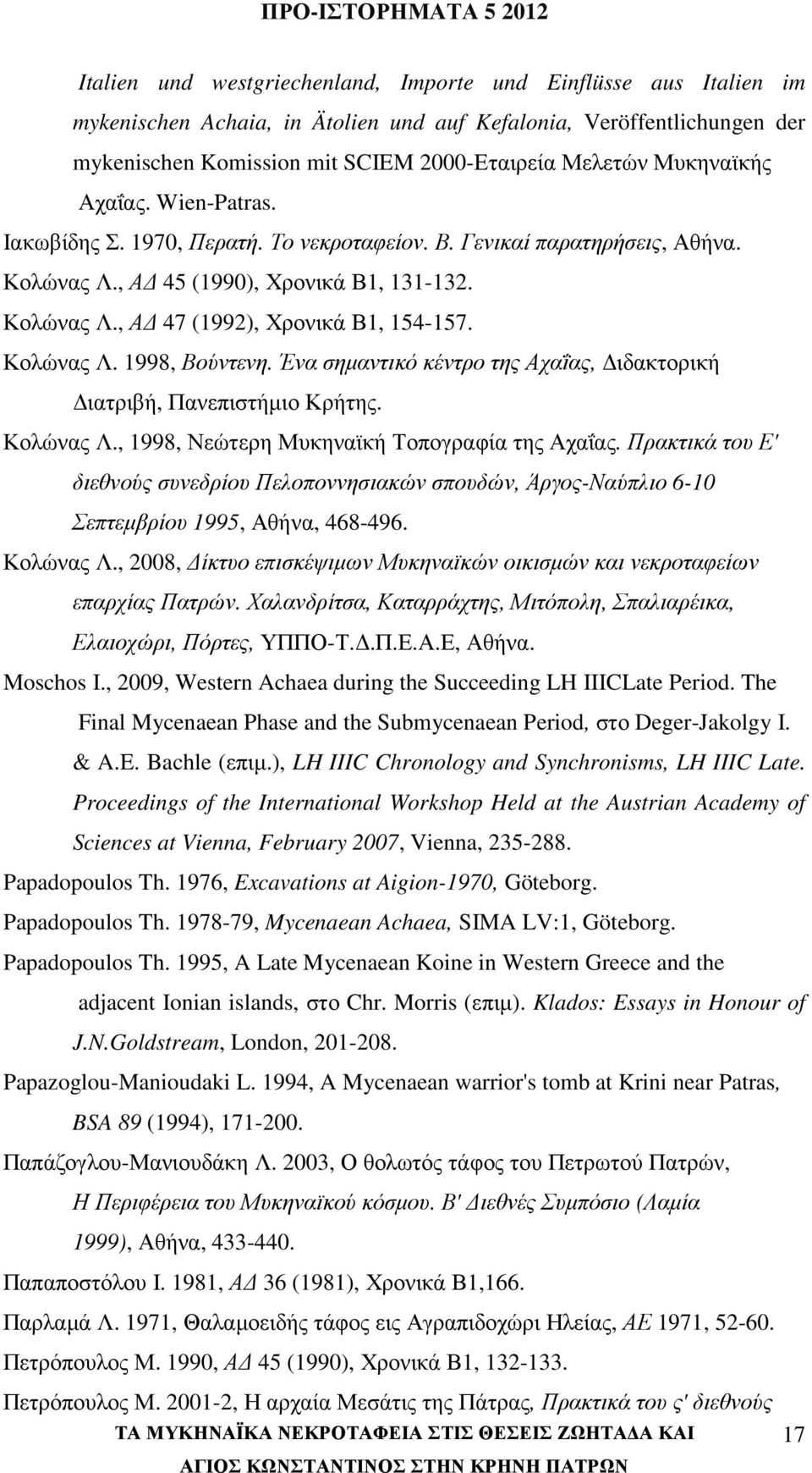 Κολώνας Λ. 1998, Βούντενη. Ένα σηµαντικό κέντρο της Αχαΐας, ιδακτορική ιατριβή, Πανεπιστήµιο Κρήτης. Κολώνας Λ., 1998, Νεώτερη Μυκηναϊκή Τοπογραφία της Αχαΐας.