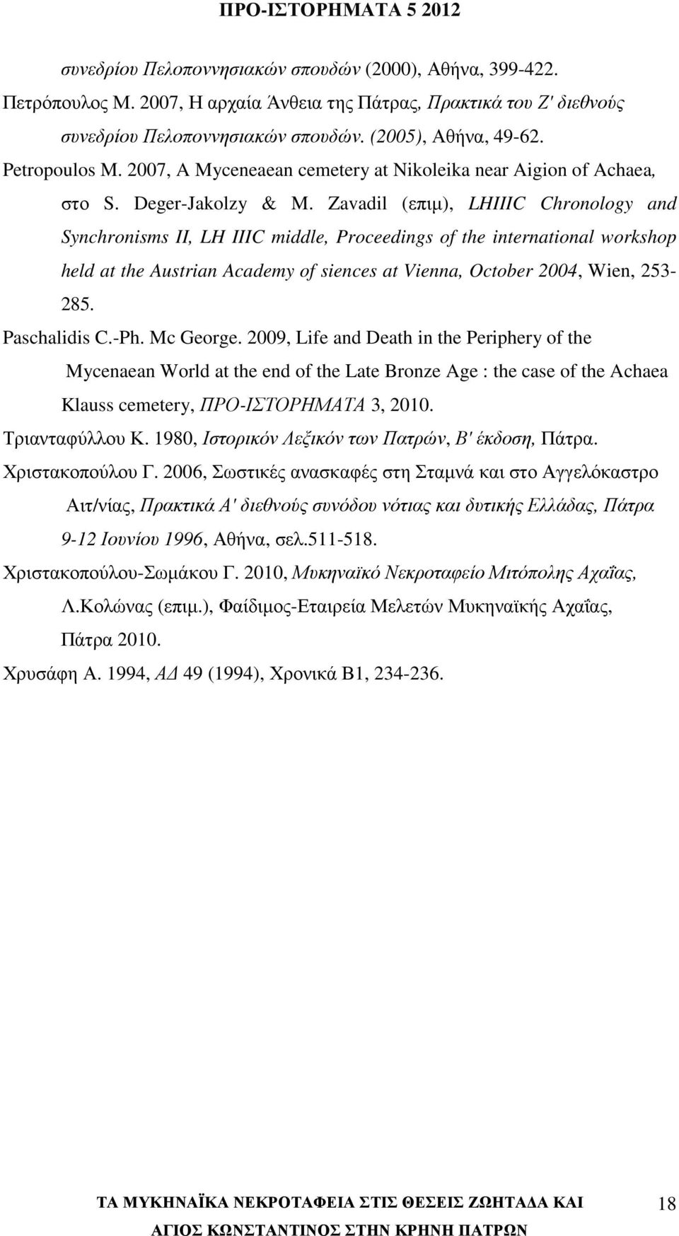 Zavadil (επιµ), LHIIIC Chronology and Synchronisms II, LH IIIC middle, Proceedings of the international workshop held at the Austrian Academy of siences at Vienna, October 2004, Wien, 253-285.