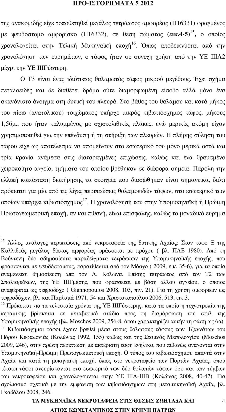 Έχει σχήµα πεταλοειδές και δε διαθέτει δρόµο ούτε διαµορφωµένη είσοδο αλλά µόνο ένα ακανόνιστο άνοιγµα στη δυτική του πλευρά.