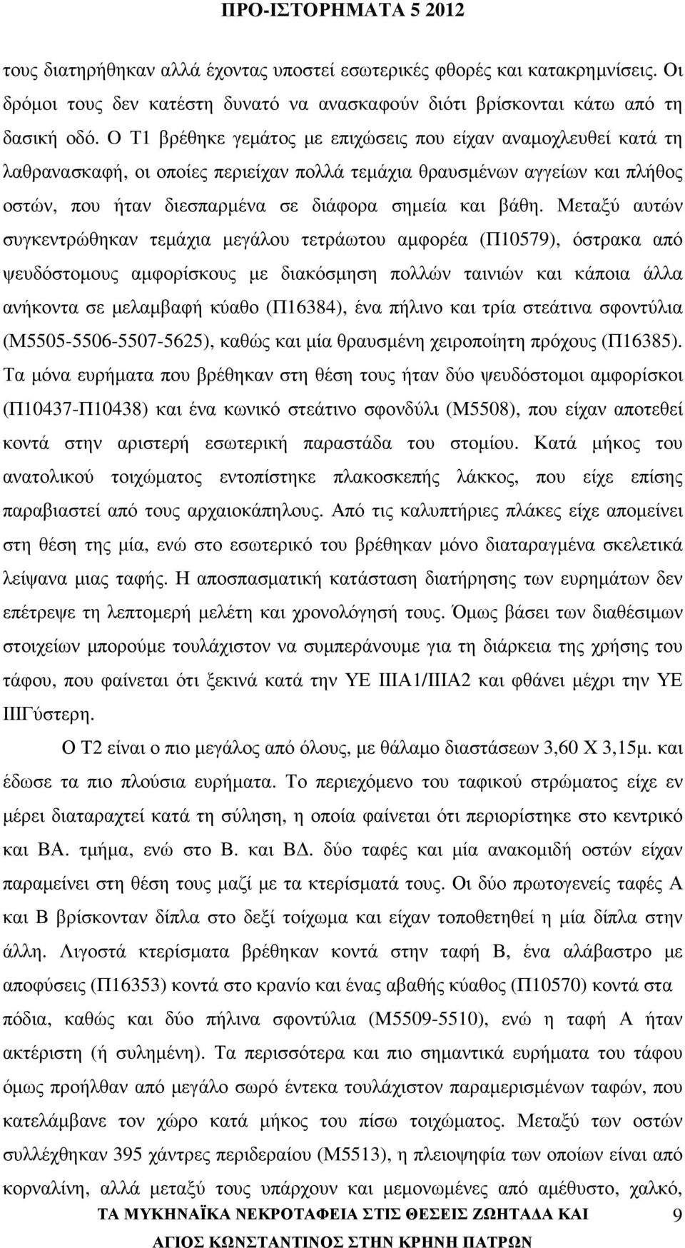 Μεταξύ αυτών συγκεντρώθηκαν τεµάχια µεγάλου τετράωτου αµφορέα (Π10579), όστρακα από ψευδόστοµους αµφορίσκους µε διακόσµηση πολλών ταινιών και κάποια άλλα ανήκοντα σε µελαµβαφή κύαθο (Π16384), ένα