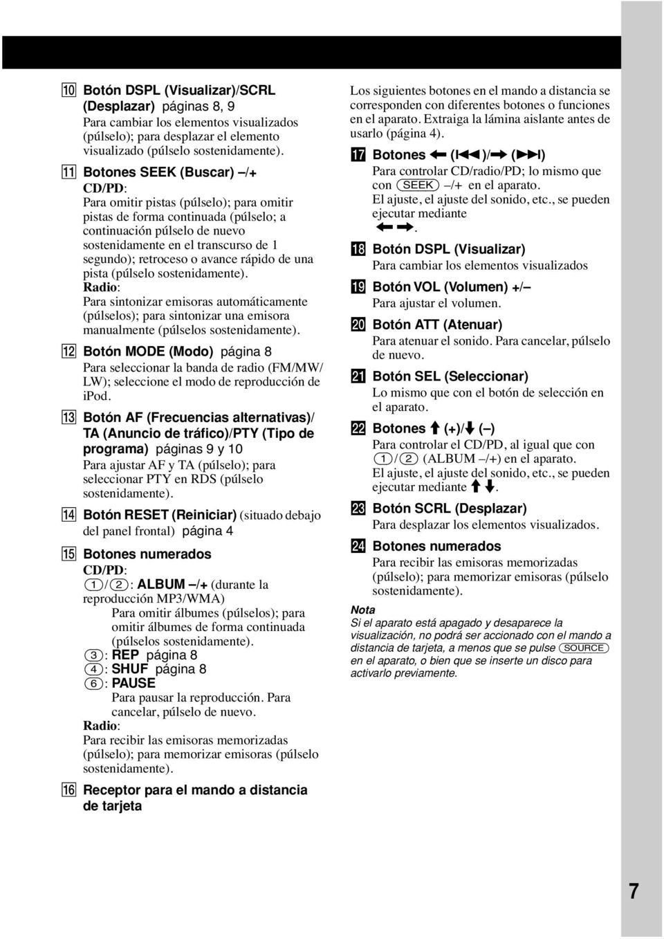 retroceso o avance rápido de una pista (púlselo sostenidamente). Radio: Para sintonizar emisoras automáticamente (púlselos); para sintonizar una emisora manualmente (púlselos sostenidamente).