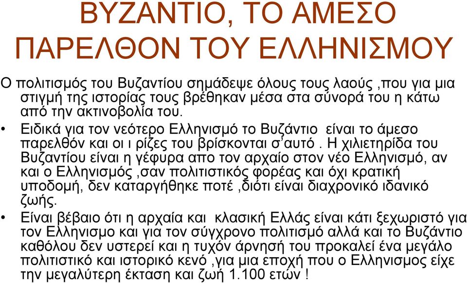 Η χιλιετηρίδα του Βυζαντίου είναι η γέφυρα απο τον αρχαίο στον νέο Ελληνισμό, αν και ο Ελληνισμός,σαν πολιτιστικός φορέας και όχι κρατική υποδομή, δεν καταργήθηκε ποτέ,διότι είναι διαχρονικό ιδανικό