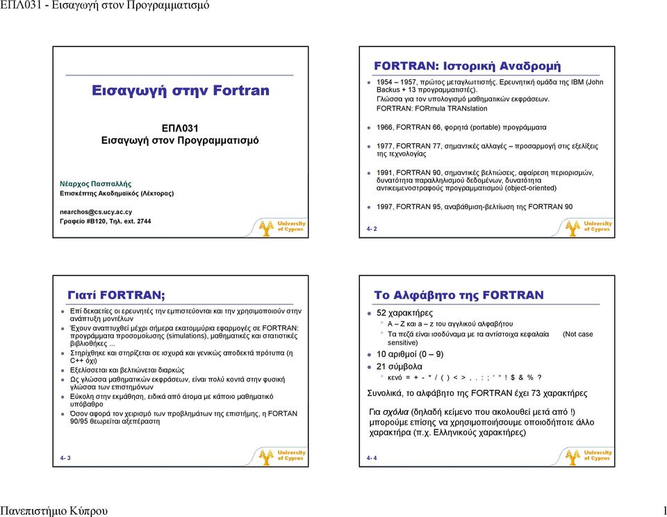 FORTRAN: FORmula TRANslation 1966, FORTRAN 66, φορητά (portable) προγράμματα 1977, FORTRAN 77, σημαντικές αλλαγές προσαρμογή στις εξελίξεις της τεχνολογίας 1991, FORTRAN 90, σημαντικές βελτιώσεις,